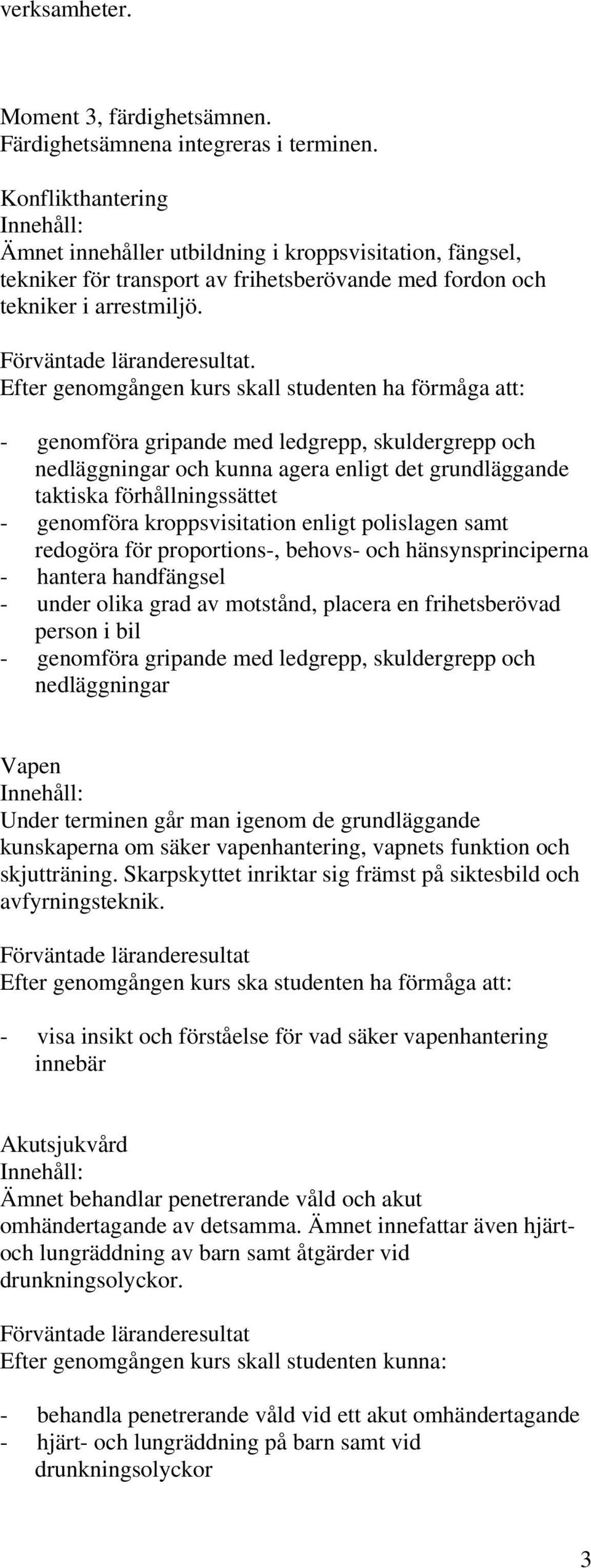 . Efter genomgången kurs skall studenten ha förmåga att: - genomföra gripande med ledgrepp, skuldergrepp och nedläggningar och kunna agera enligt det grundläggande taktiska förhållningssättet -