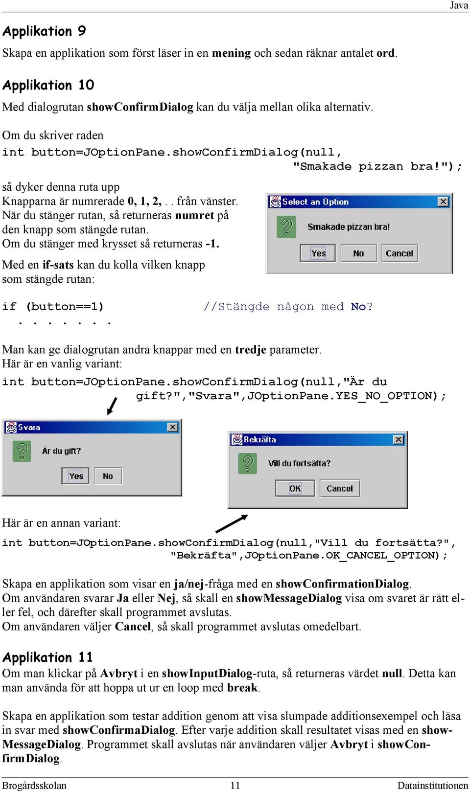 När du stänger rutan, så returneras numret på den knapp som stängde rutan. Om du stänger med krysset så returneras -1. Med en if-sats kan du kolla vilken knapp som stängde rutan: if (button==1).