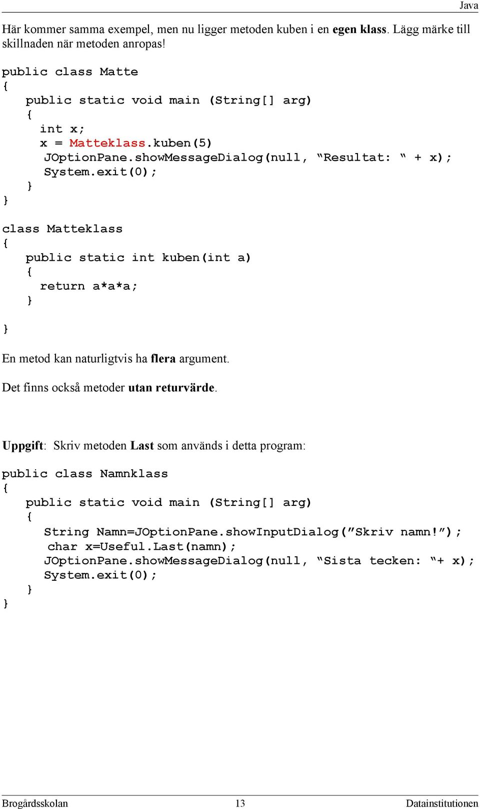 exit(0); class Matteklass public static int kuben(int a) return a*a*a; En metod kan naturligtvis ha flera argument. Det finns också metoder utan returvärde.