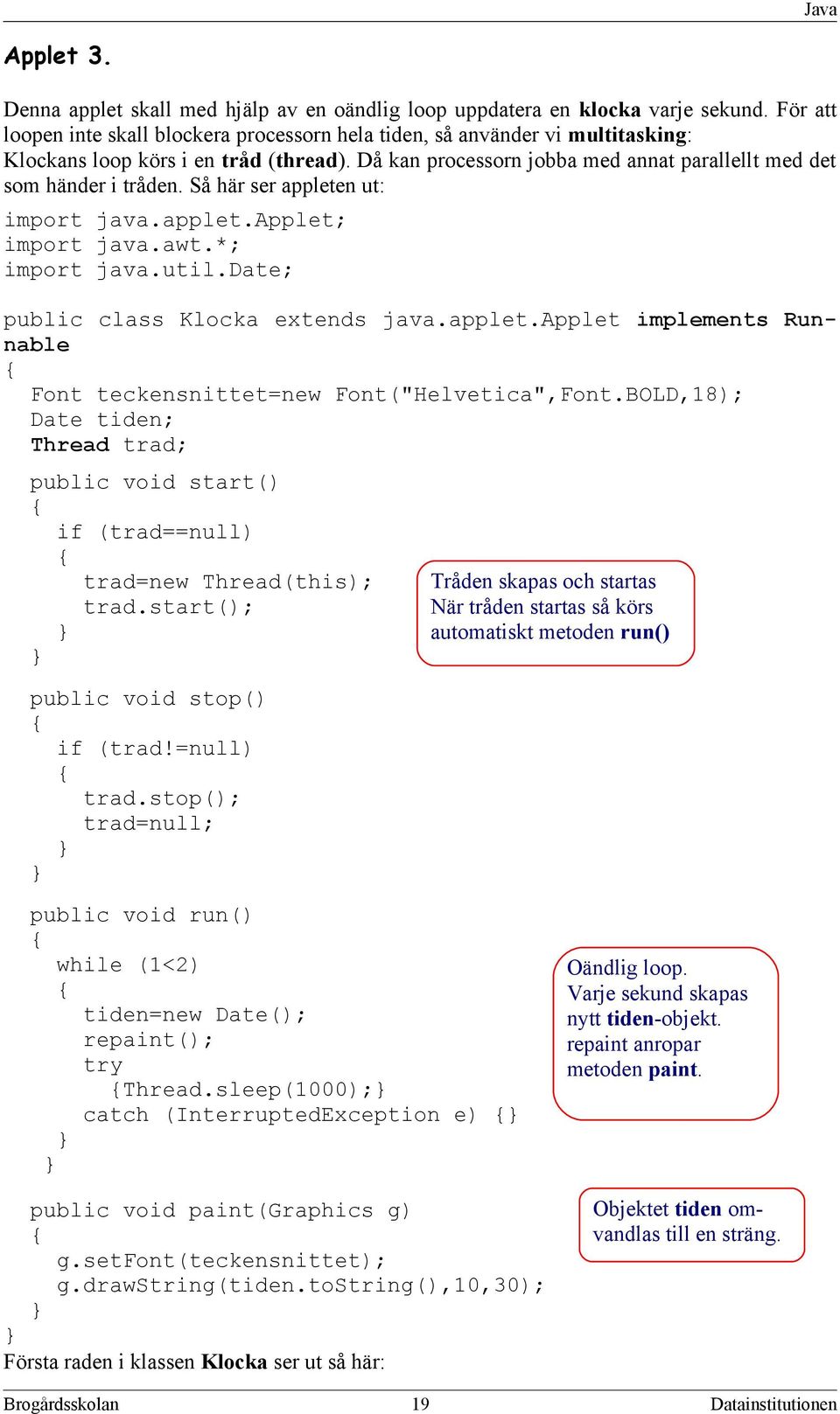 Så här ser appleten ut: import java.applet.applet; import java.awt.*; import java.util.date; public class Klocka extends java.applet.applet implements Runnable Font teckensnittet=new Font("Helvetica",Font.