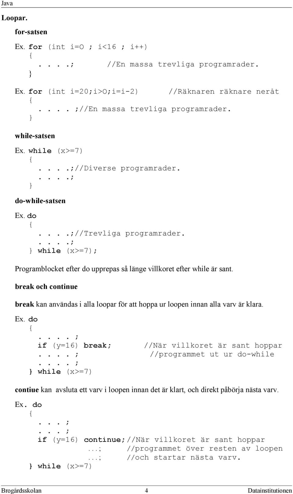 break och continue break kan användas i alla loopar för att hoppa ur loopen innan alla varv är klara. Ex. do.... ; if (y=16) break; //När villkoret är sant hoppar.... ; //programmet ut ur do-while.