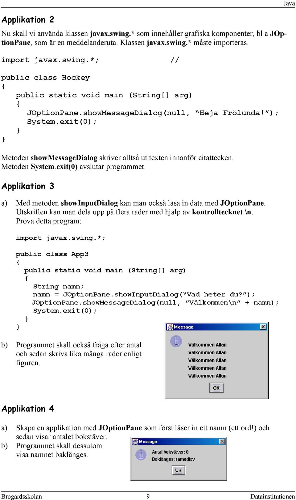 Applikation 3 a) Med metoden showinputdialog kan man också läsa in data med JOptionPane. Utskriften kan man dela upp på flera rader med hjälp av kontrolltecknet \n. Pröva detta program: import javax.