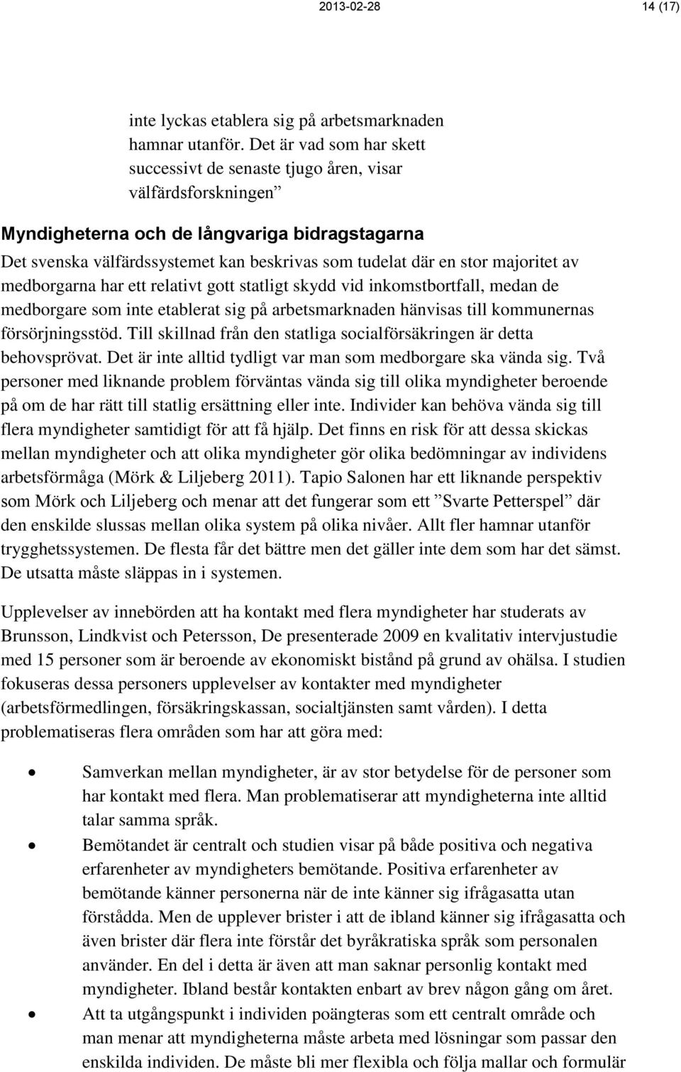 majoritet av medborgarna har ett relativt gott statligt skydd vid inkomstbortfall, medan de medborgare som inte etablerat sig på arbetsmarknaden hänvisas till kommunernas försörjningsstöd.