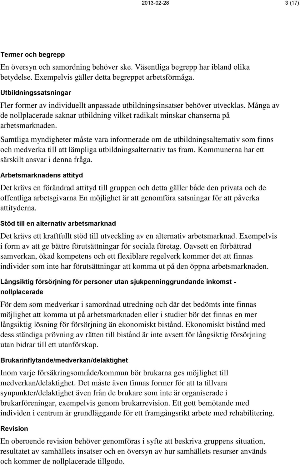 Samtliga myndigheter måste vara informerade om de utbildningsalternativ som finns och medverka till att lämpliga utbildningsalternativ tas fram. Kommunerna har ett särskilt ansvar i denna fråga.