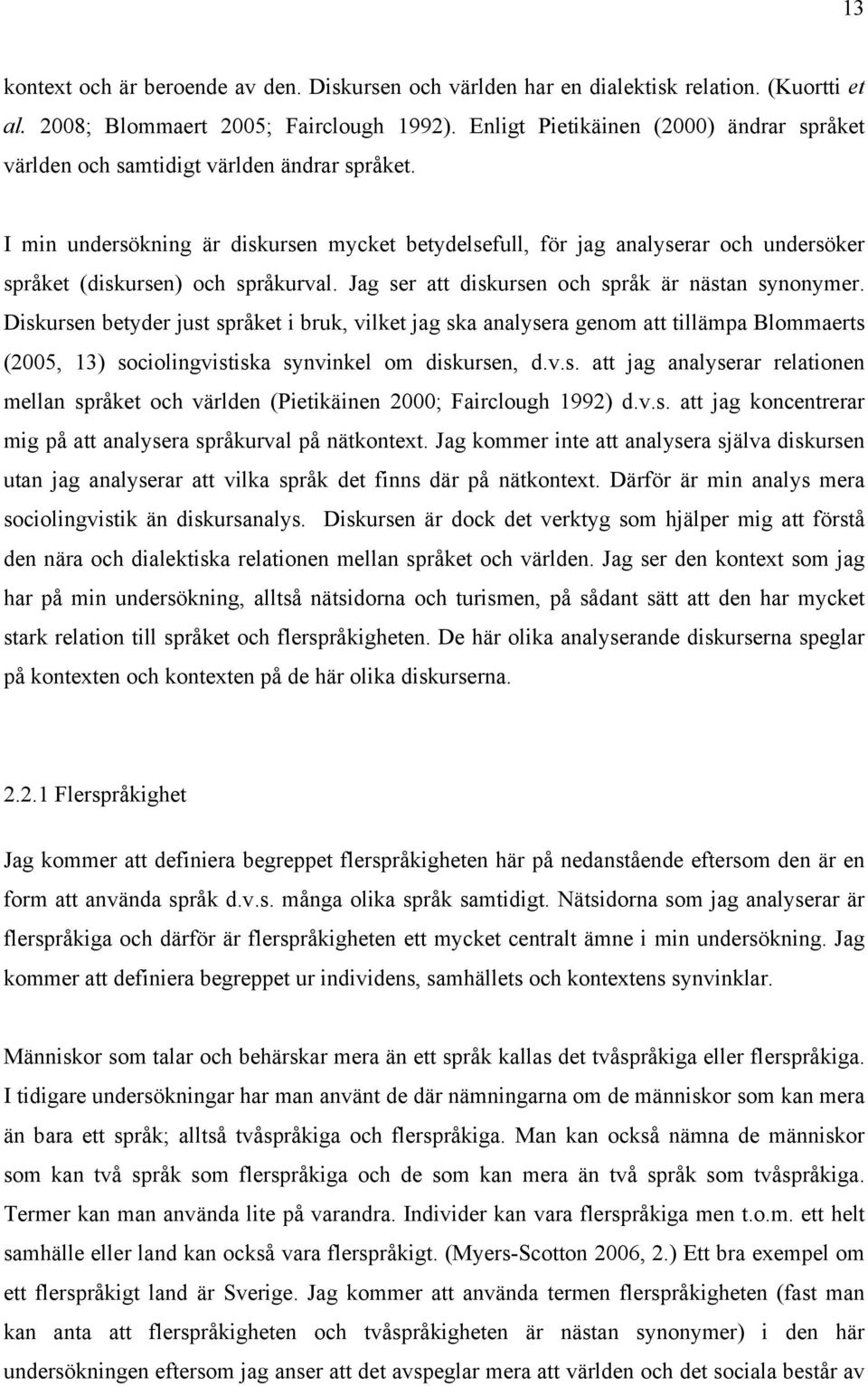 I min undersökning är diskursen mycket betydelsefull, för jag analyserar och undersöker språket (diskursen) och språkurval. Jag ser att diskursen och språk är nästan synonymer.