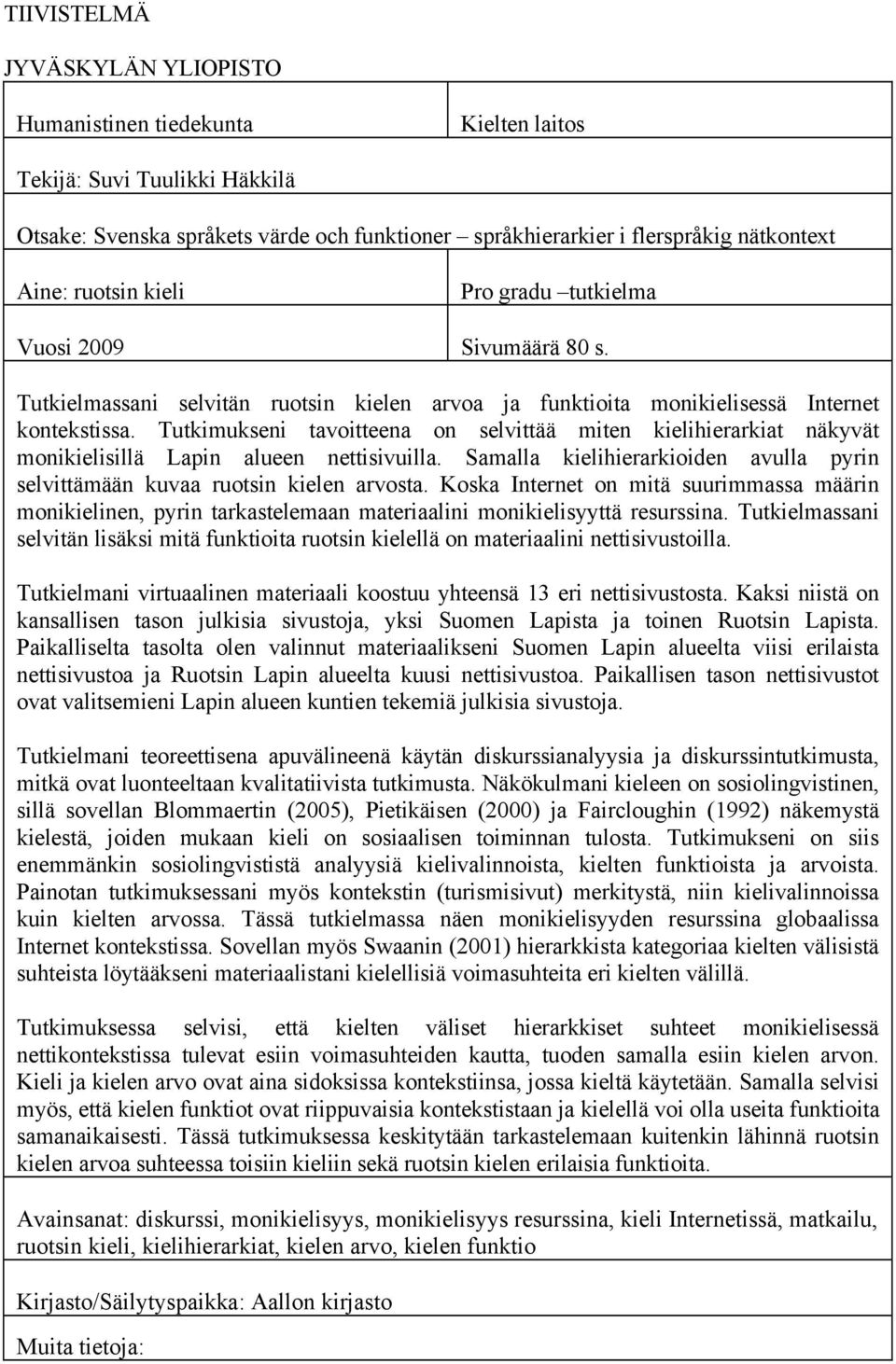 Tutkimukseni tavoitteena on selvittää miten kielihierarkiat näkyvät monikielisillä Lapin alueen nettisivuilla. Samalla kielihierarkioiden avulla pyrin selvittämään kuvaa ruotsin kielen arvosta.