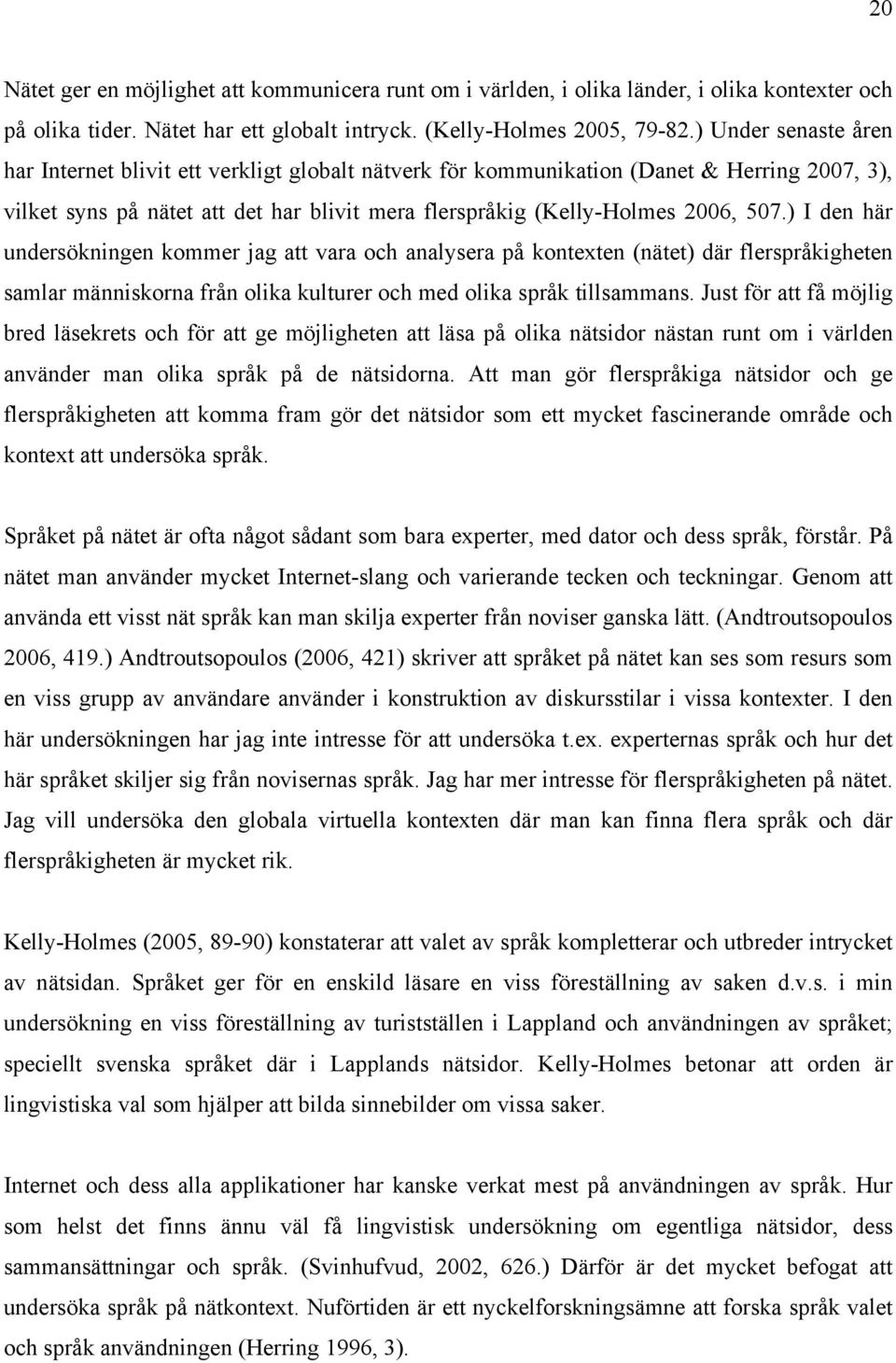 ) I den här undersökningen kommer jag att vara och analysera på kontexten (nätet) där flerspråkigheten samlar människorna från olika kulturer och med olika språk tillsammans.