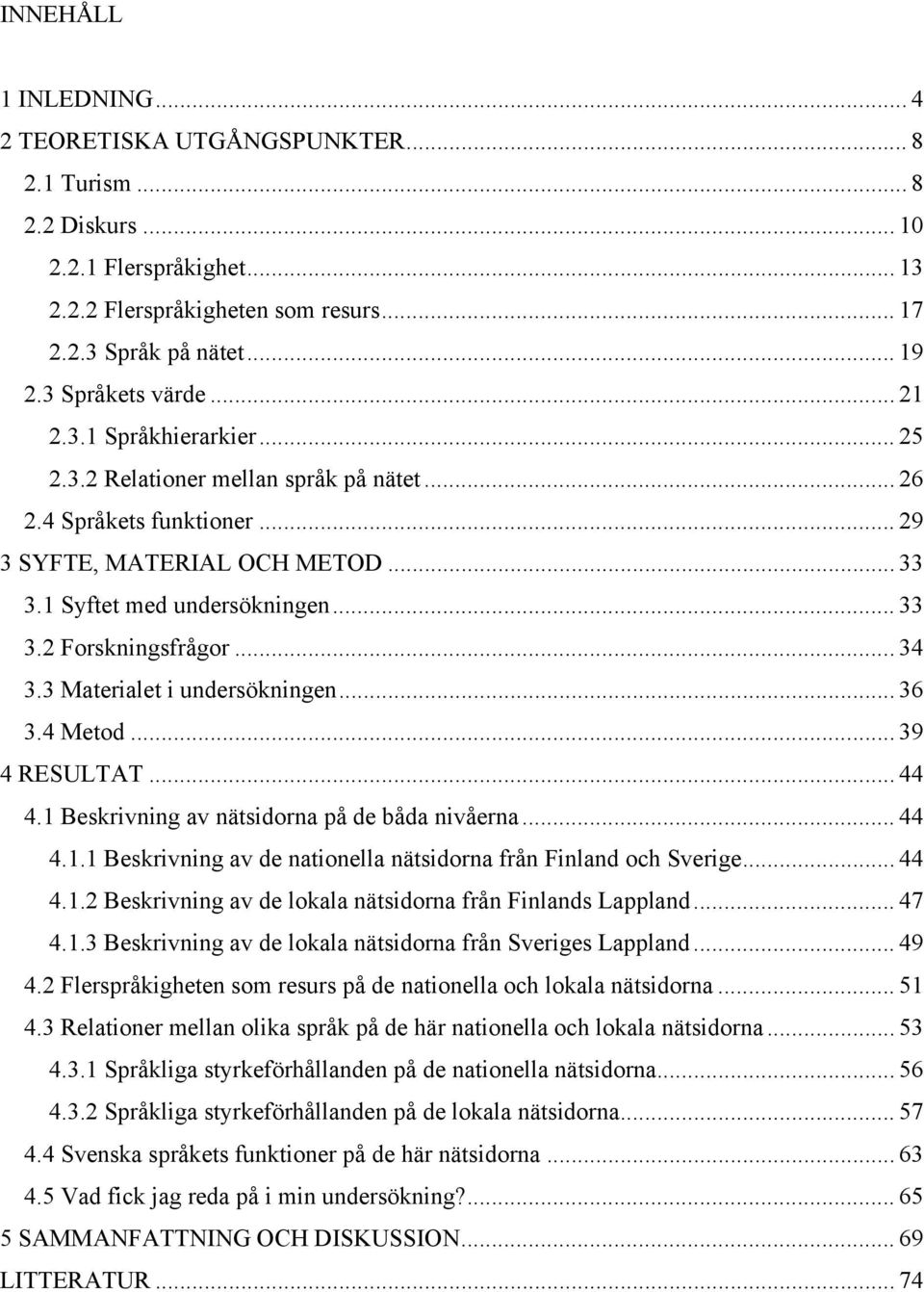 ..34 3.3 Materialet i undersökningen... 36 3.4 Metod... 39 4 RESULTAT... 44 4.1 Beskrivning av nätsidorna på de båda nivåerna... 44 4.1.1 Beskrivning av de nationella nätsidorna från Finland och Sverige.