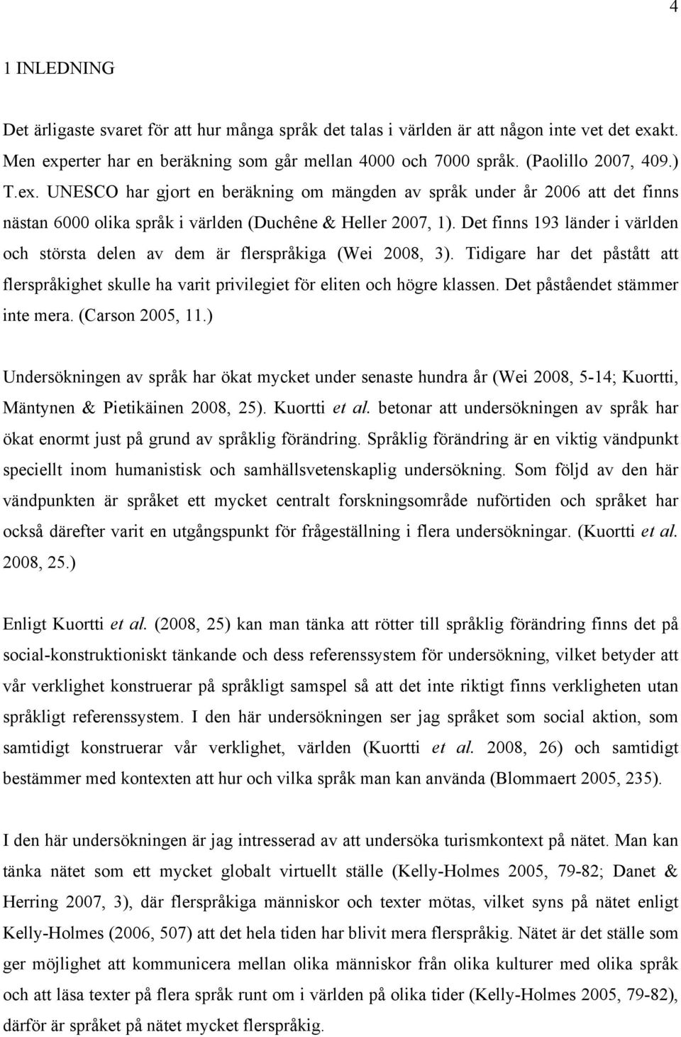 Det finns 193 länder i världen och största delen av dem är flerspråkiga (Wei 2008, 3). Tidigare har det påstått att flerspråkighet skulle ha varit privilegiet för eliten och högre klassen.