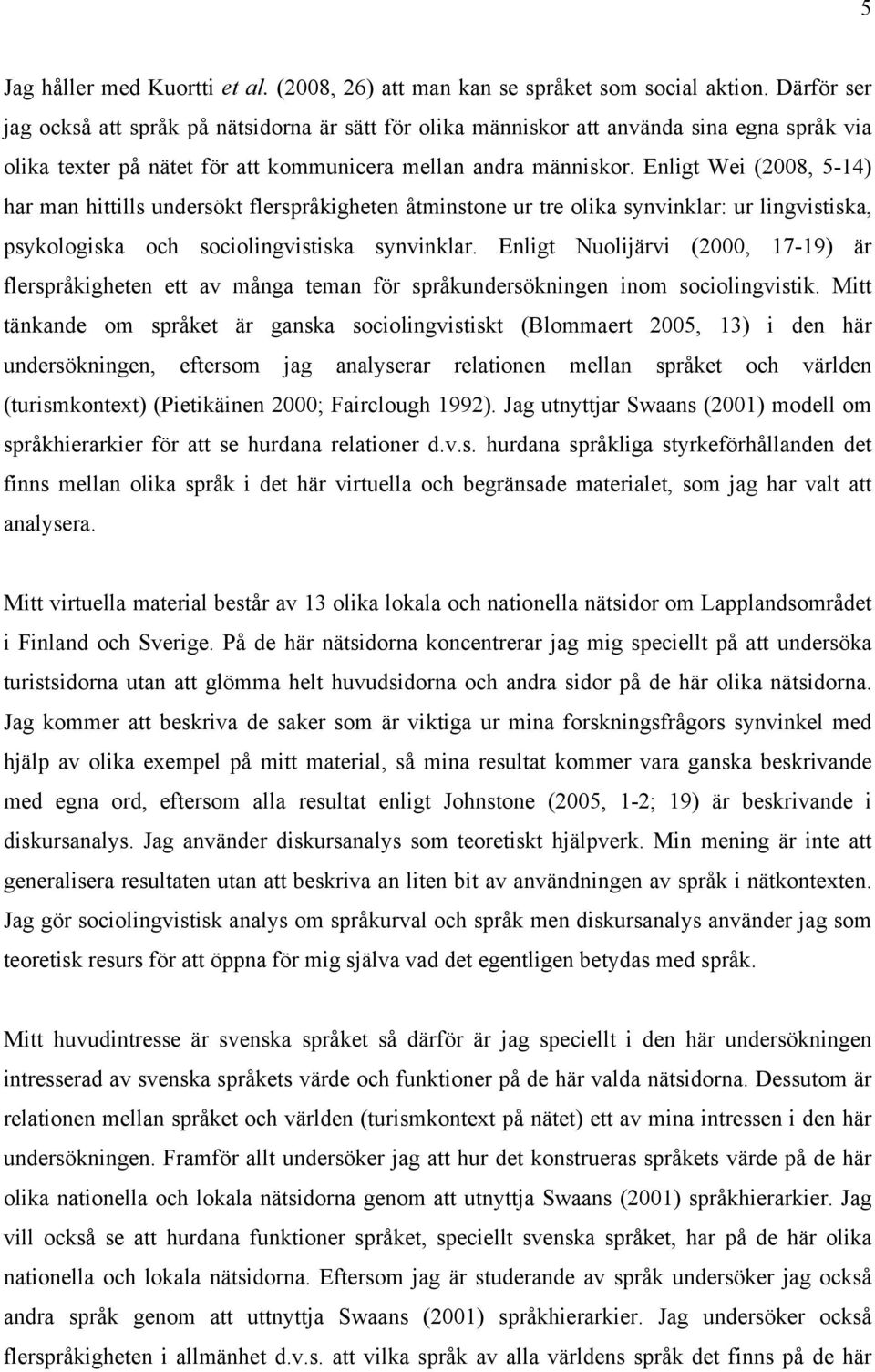 Enligt Wei (2008, 5-14) har man hittills undersökt flerspråkigheten åtminstone ur tre olika synvinklar: ur lingvistiska, psykologiska och sociolingvistiska synvinklar.