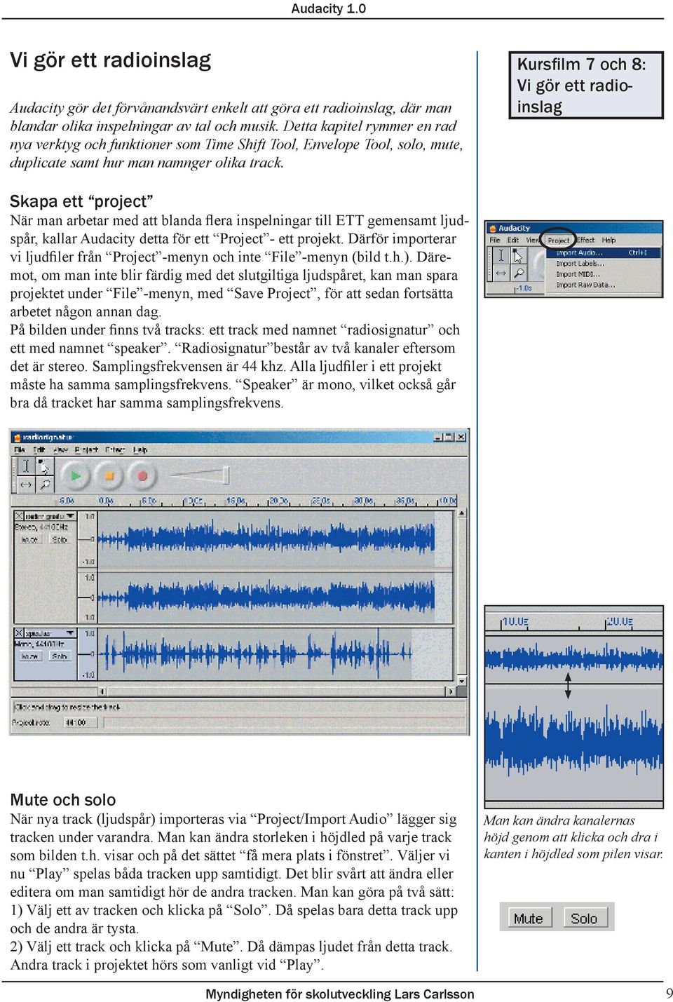 Kursfilm 7 och 8: Vi gör ett radioinslag Skapa ett project När man arbetar med att blanda flera inspelningar till ETT gemensamt ljudspår, kallar Audacity detta för ett Project - ett projekt.
