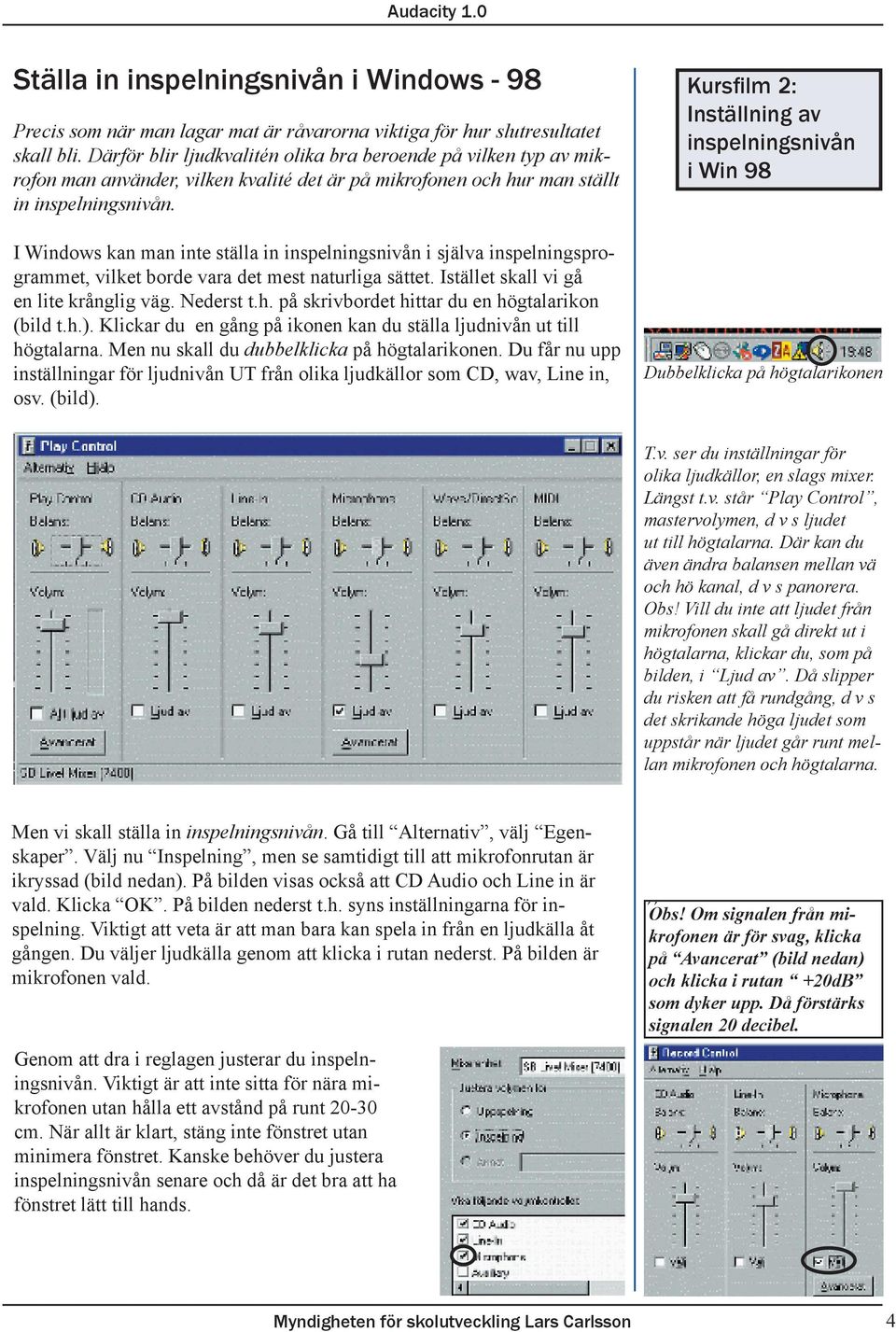 I Windows kan man inte ställa in inspelningsnivån i själva inspelningsprogrammet, vilket borde vara det mest naturliga sättet. Istället skall vi gå en lite krånglig väg. Nederst t.h.