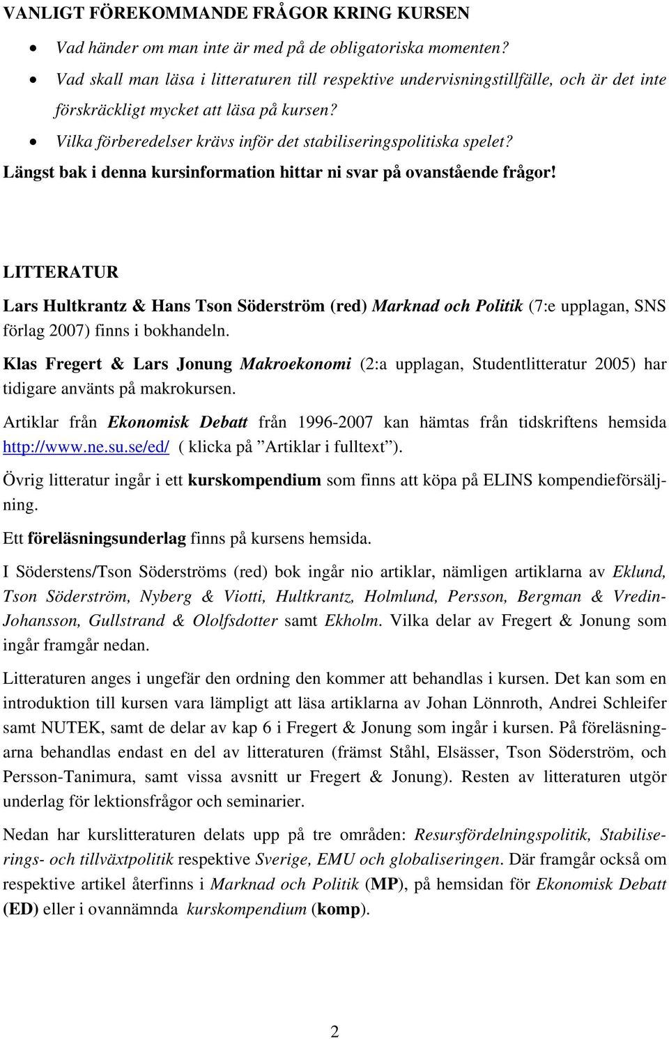 Längst bak i denna kursinformation hittar ni svar på ovanstående frågor! LITTERATUR Lars Hultkrantz & Hans Tson Söderström (red) Marknad och Politik (7:e upplagan, SNS förlag 2007) finns i bokhandeln.