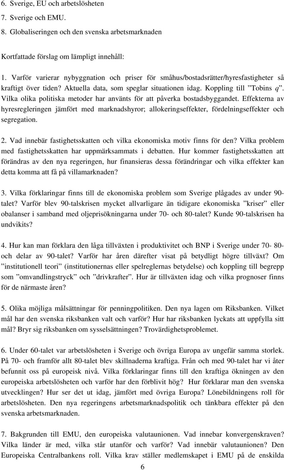 Vilka olika politiska metoder har använts för att påverka bostadsbyggandet. Effekterna av hyresregleringen jämfört med marknadshyror; allokeringseffekter, fördelningseffekter och segregation. 2.