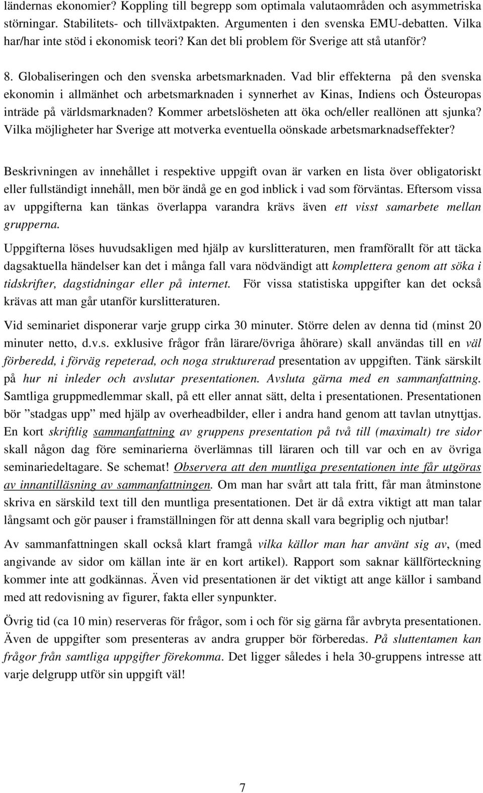 Vad blir effekterna på den svenska ekonomin i allmänhet och arbetsmarknaden i synnerhet av Kinas, Indiens och Östeuropas inträde på världsmarknaden?