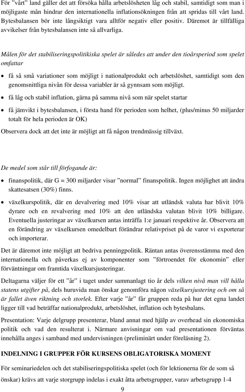 Målen för det stabiliseringspolitikiska spelet är således att under den tioårsperiod som spelet omfattar få så små variationer som möjligt i nationalprodukt och arbetslöshet, samtidigt som den