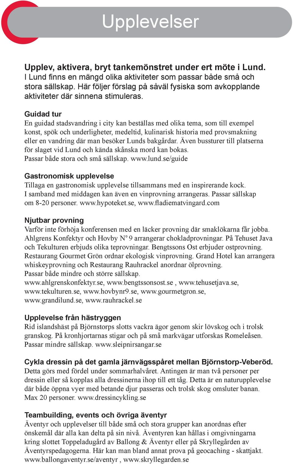 Guidad tur En guidad stadsvandring i city kan beställas med olika tema, som till exempel konst, spök och underligheter, medeltid, kulinarisk historia med provsmakning eller en vandring där man