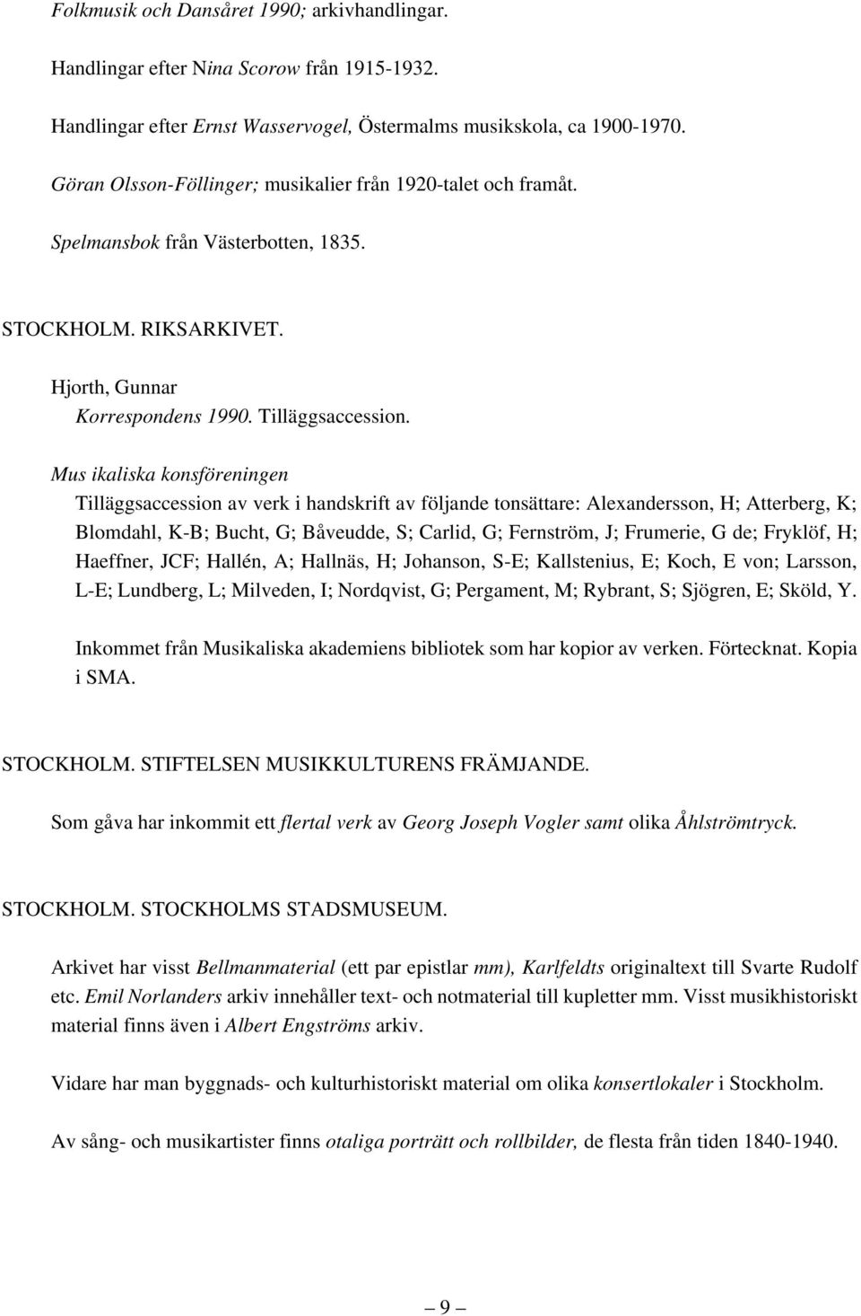 Mus ikaliska konsföreningen Tilläggsaccession av verk i handskrift av följande tonsättare: Alexandersson, H; Atterberg, K; Blomdahl, K-B; Bucht, G; Båveudde, S; Carlid, G; Fernström, J; Frumerie, G