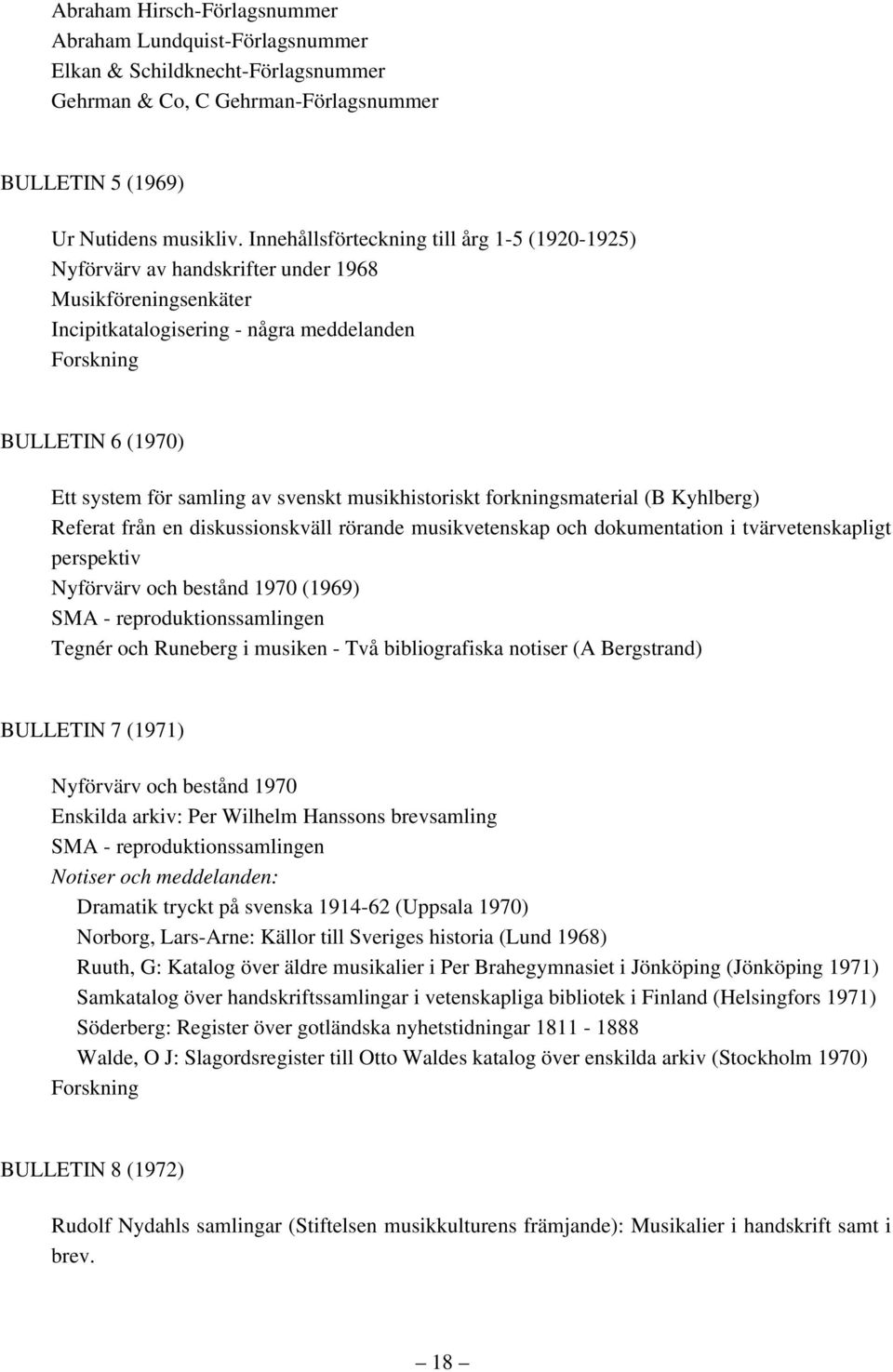 av svenskt musikhistoriskt forkningsmaterial (B Kyhlberg) Referat från en diskussionskväll rörande musikvetenskap och dokumentation i tvärvetenskapligt perspektiv Nyförvärv och bestånd 1970 (1969)