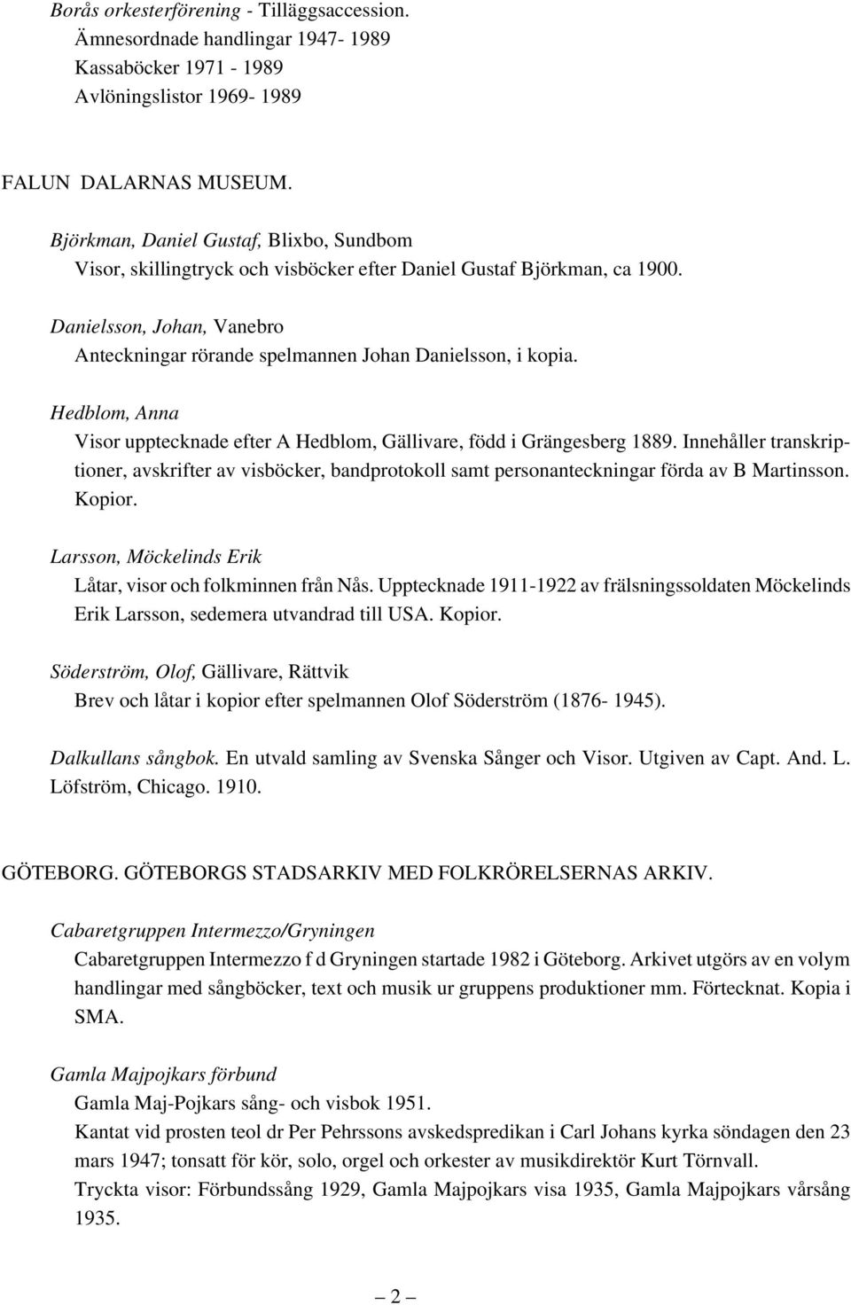 Hedblom, Anna Visor upptecknade efter A Hedblom, Gällivare, född i Grängesberg 1889. Innehåller transkriptioner, avskrifter av visböcker, bandprotokoll samt personanteckningar förda av B Martinsson.