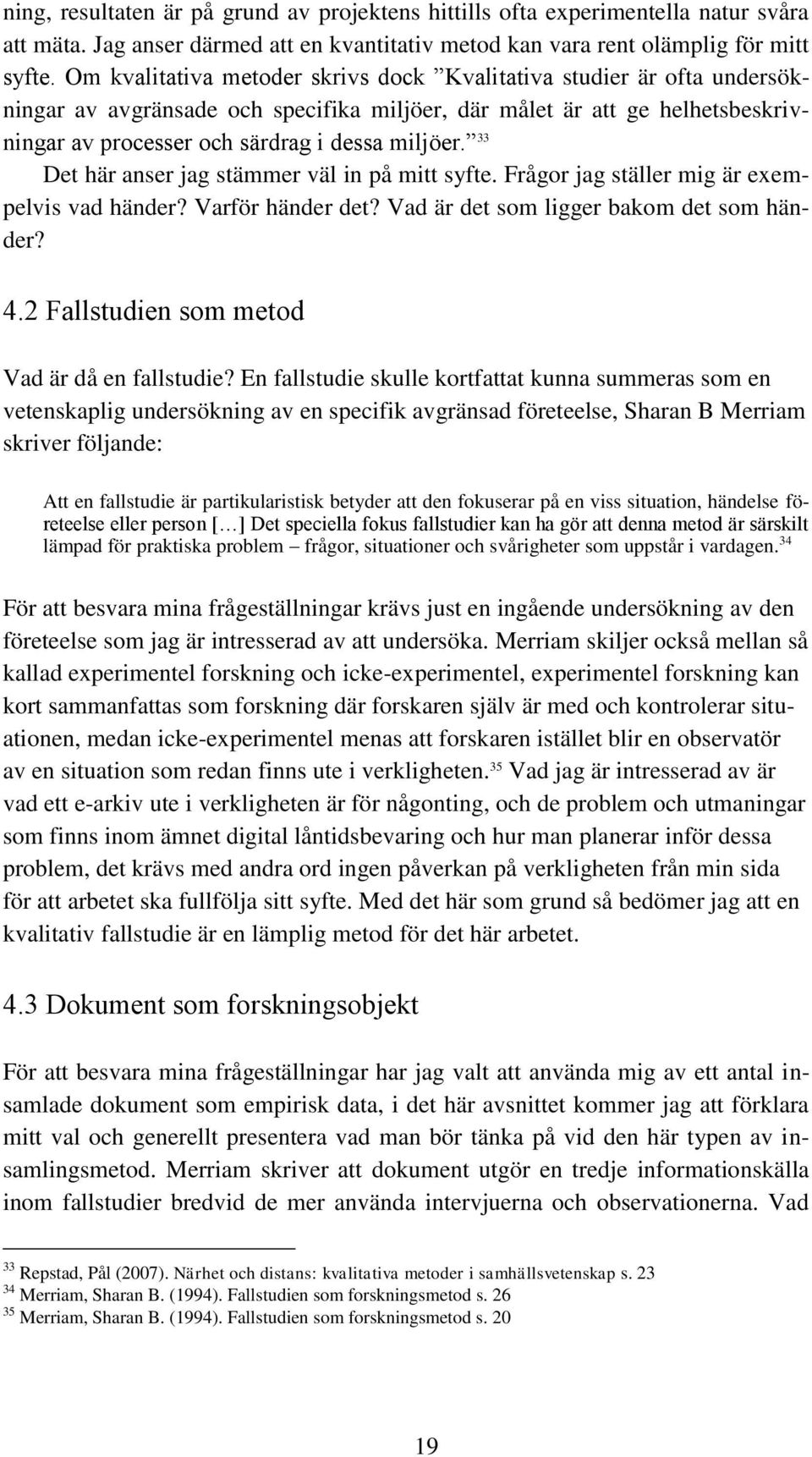 33 Det här anser jag stämmer väl in på mitt syfte. Frågor jag ställer mig är exempelvis vad händer? Varför händer det? Vad är det som ligger bakom det som händer? 4.