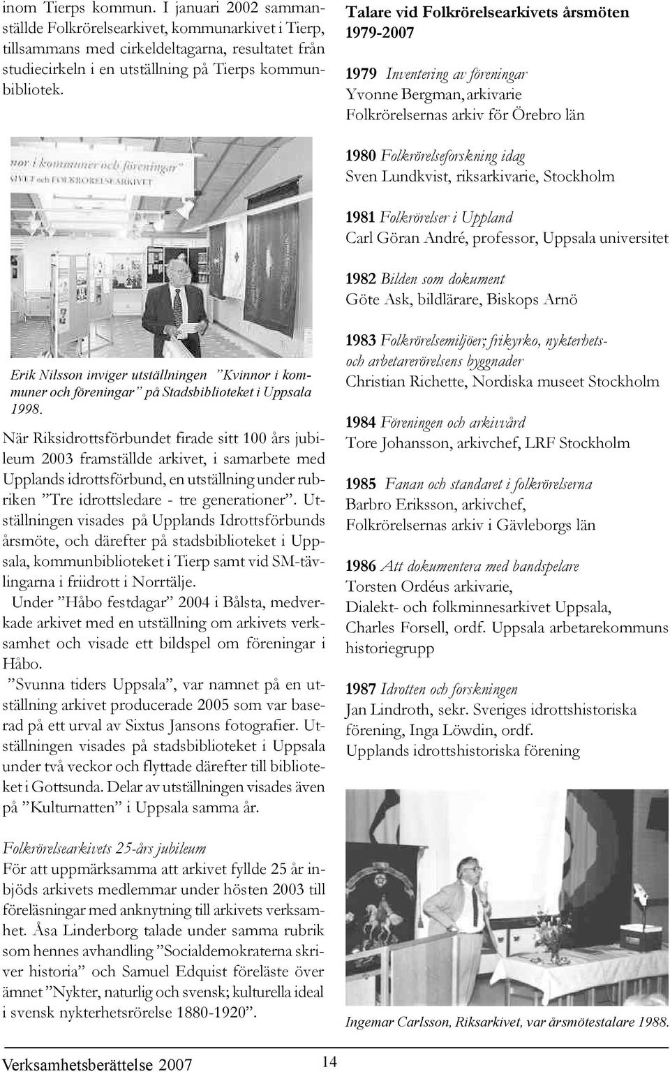 riksarkivarie, Stockholm 1981 Folkrörelser i Uppland Carl Göran André, professor, Uppsala universitet 1982 Bilden som dokument Göte Ask, bildlärare, Biskops Arnö Erik Nilsson inviger utställningen