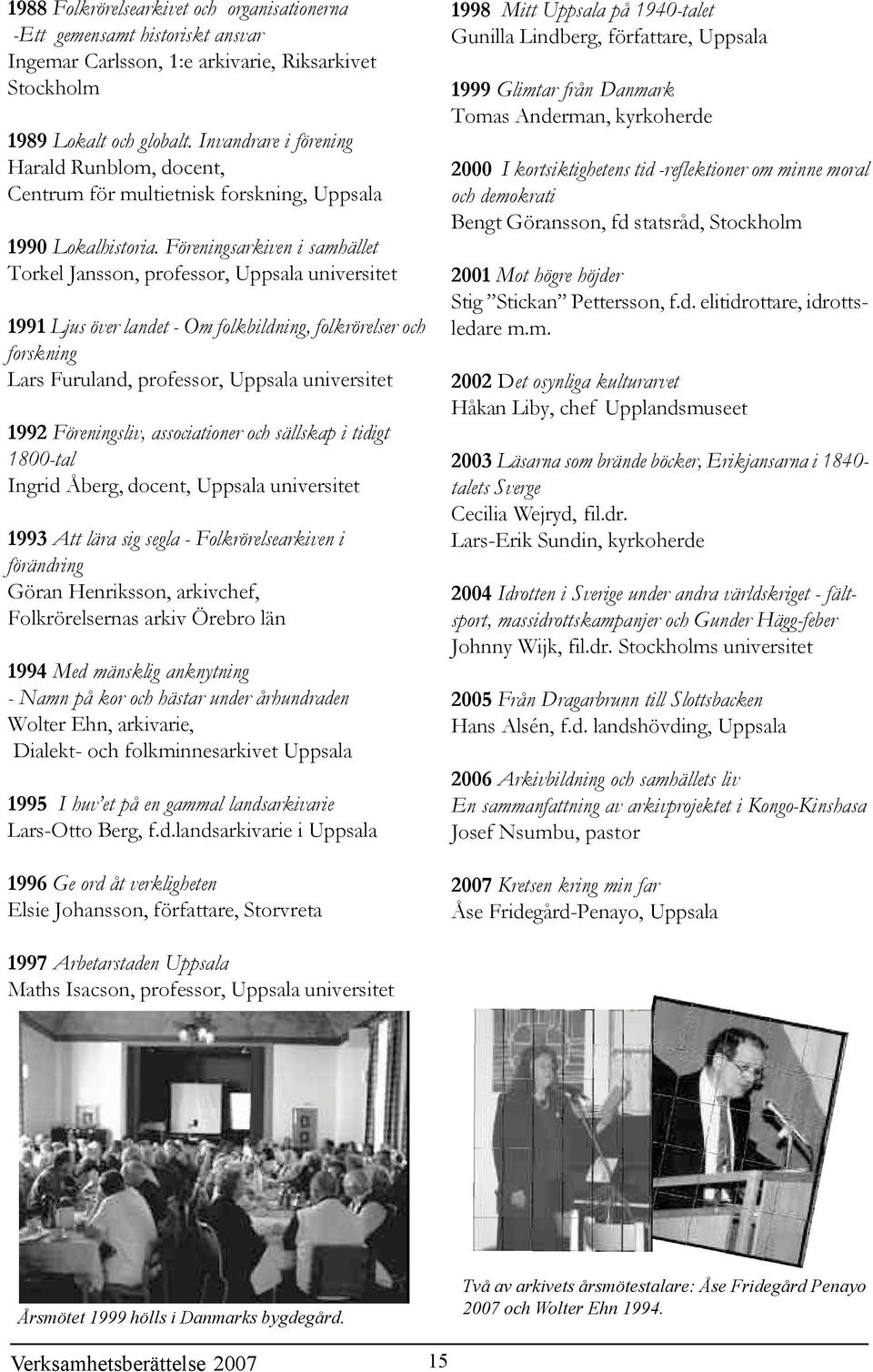 Föreningsarkiven i samhället Torkel Jansson, professor, Uppsala universitet 1991 Ljus över landet - Om folkbildning, folkrörelser och forskning Lars Furuland, professor, Uppsala universitet 1992