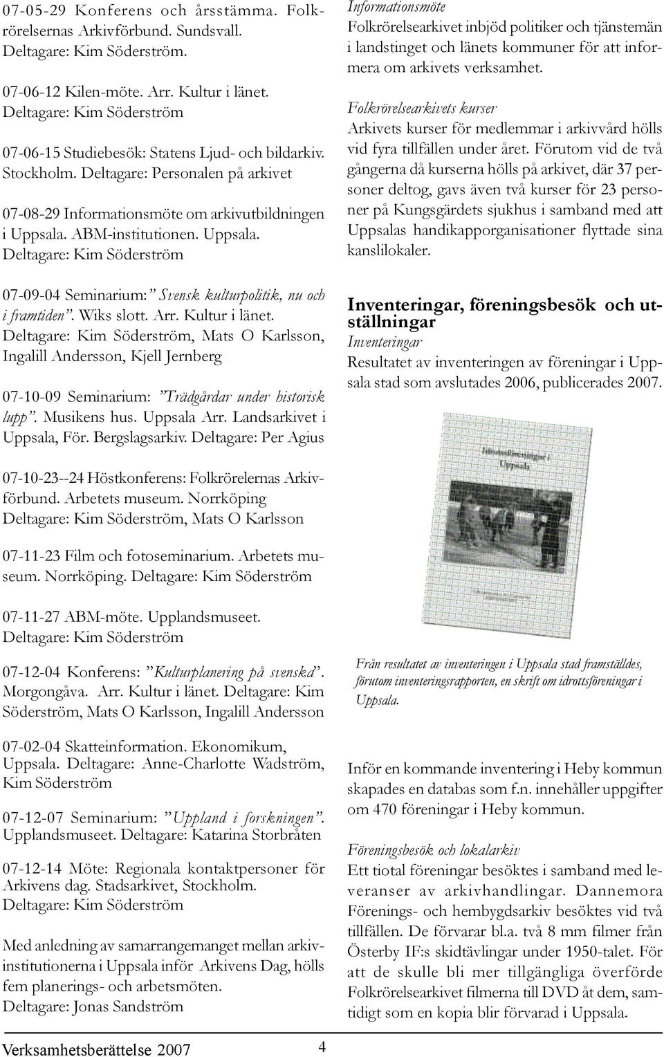 Uppsala. Deltagare: Kim Söderström 07-09-04 Seminarium: Svensk kulturpolitik, nu och i framtiden. Wiks slott. Arr. Kultur i länet.