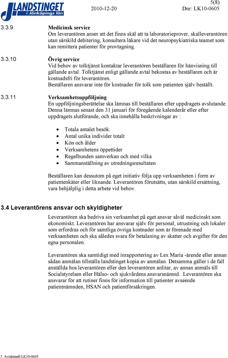 remittera patienter för provtagning. 3.3.10 Övrig service Vid behov av tolktjänst kontaktar leverantören beställaren för hänvisning till gällande avtal.