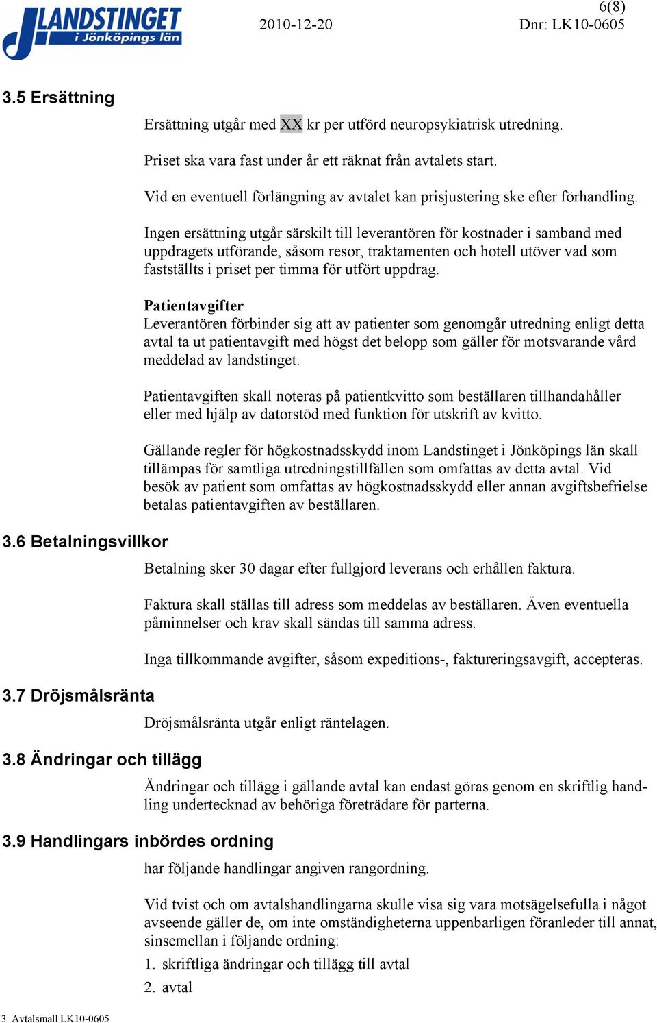 Ingen ersättning utgår särskilt till leverantören för kostnader i samband med uppdragets utförande, såsom resor, traktamenten och hotell utöver vad som fastställts i priset per timma för utfört