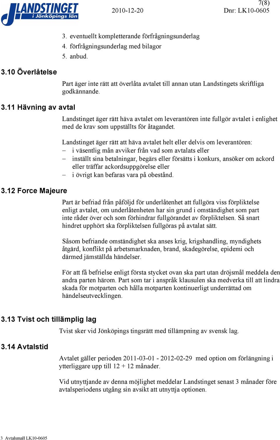 Landstinget äger rätt att häva avtalet helt eller delvis om leverantören: i väsentlig mån avviker från vad som avtalats eller inställt sina betalningar, begärs eller försätts i konkurs, ansöker om