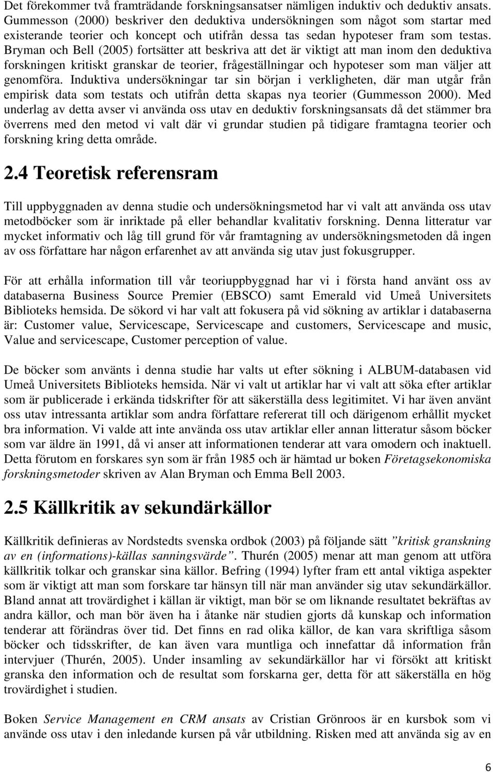 Bryman och Bell (2005) fortsätter att beskriva att det är viktigt att man inom den deduktiva forskningen kritiskt granskar de teorier, frågeställningar och hypoteser som man väljer att genomföra.