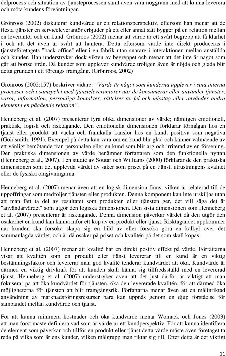 leverantör och en kund. Grönroos (2002) menar att värde är ett svårt begrepp att få klarhet i och att det även är svårt att hantera.