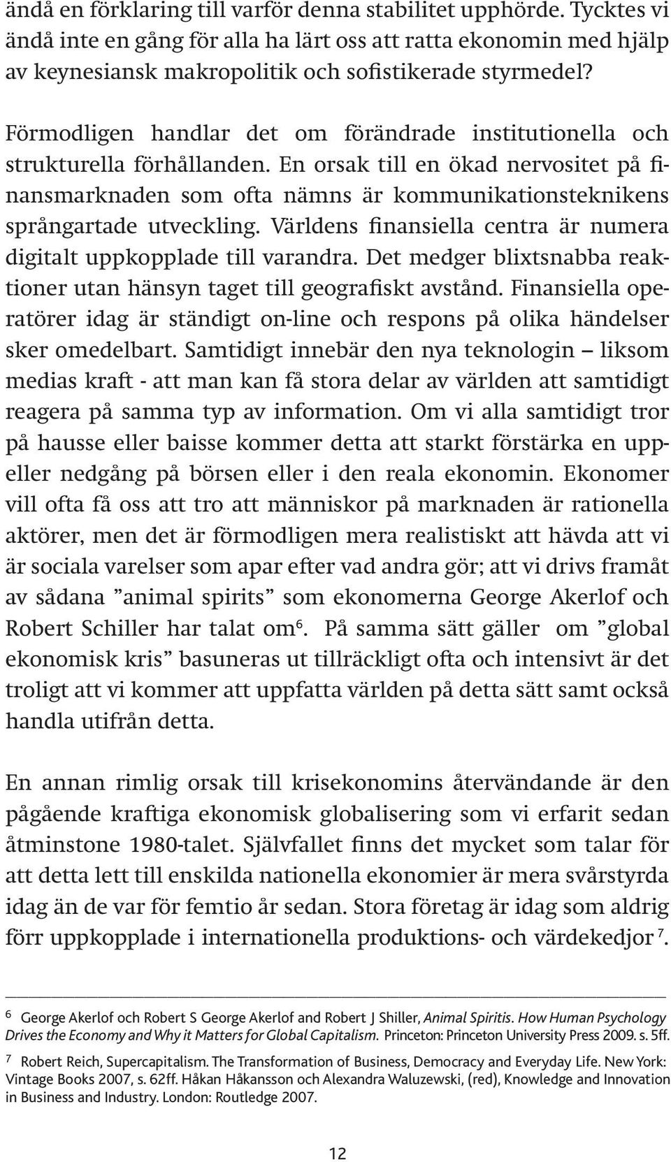 En orsak till en ökad nervositet på finansmarknaden som ofta nämns är kommunikationsteknikens språngartade utveckling. Världens finansiella centra är numera digitalt uppkopplade till varandra.