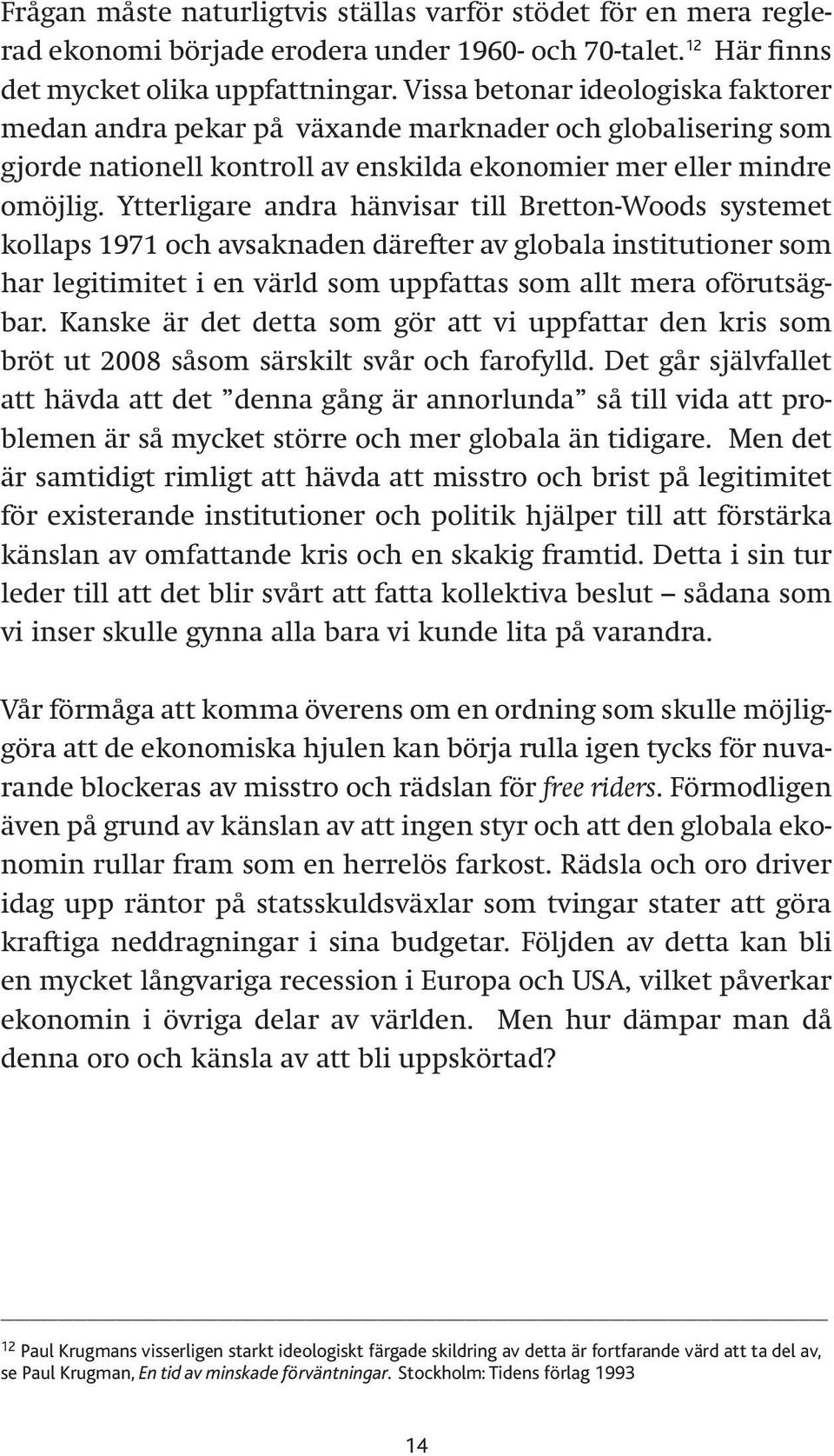 Ytterligare andra hänvisar till Bretton-Woods systemet kollaps 1971 och avsaknaden därefter av globala institutioner som har legitimitet i en värld som uppfattas som allt mera oförutsägbar.