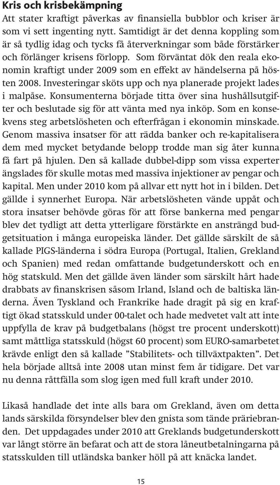 Som förväntat dök den reala ekonomin kraftigt under 2009 som en effekt av händelserna på hösten 2008. Investeringar sköts upp och nya planerade projekt lades i malpåse.