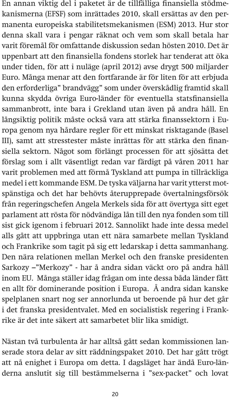 Det är uppenbart att den finansiella fondens storlek har tenderat att öka under tiden, för att i nuläge (april 2012) avse drygt 500 miljarder Euro.