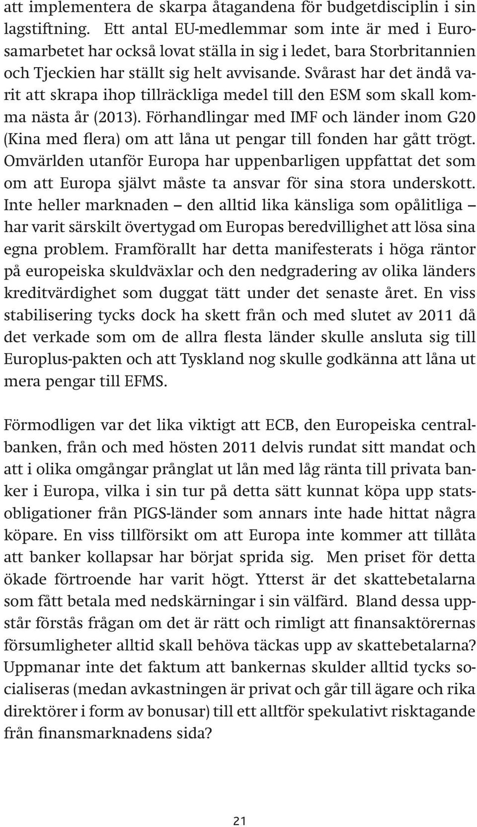 Svårast har det ändå varit att skrapa ihop tillräckliga medel till den ESM som skall komma nästa år (2013).