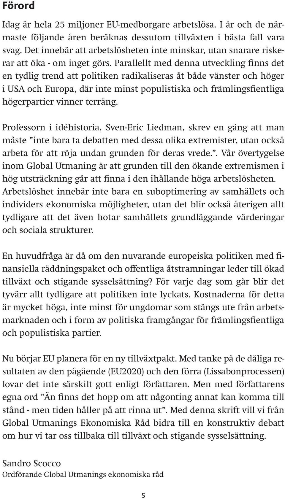 Parallellt med denna utveckling finns det en tydlig trend att politiken radikaliseras åt både vänster och höger i USA och Europa, där inte minst populistiska och främlingsfientliga högerpartier