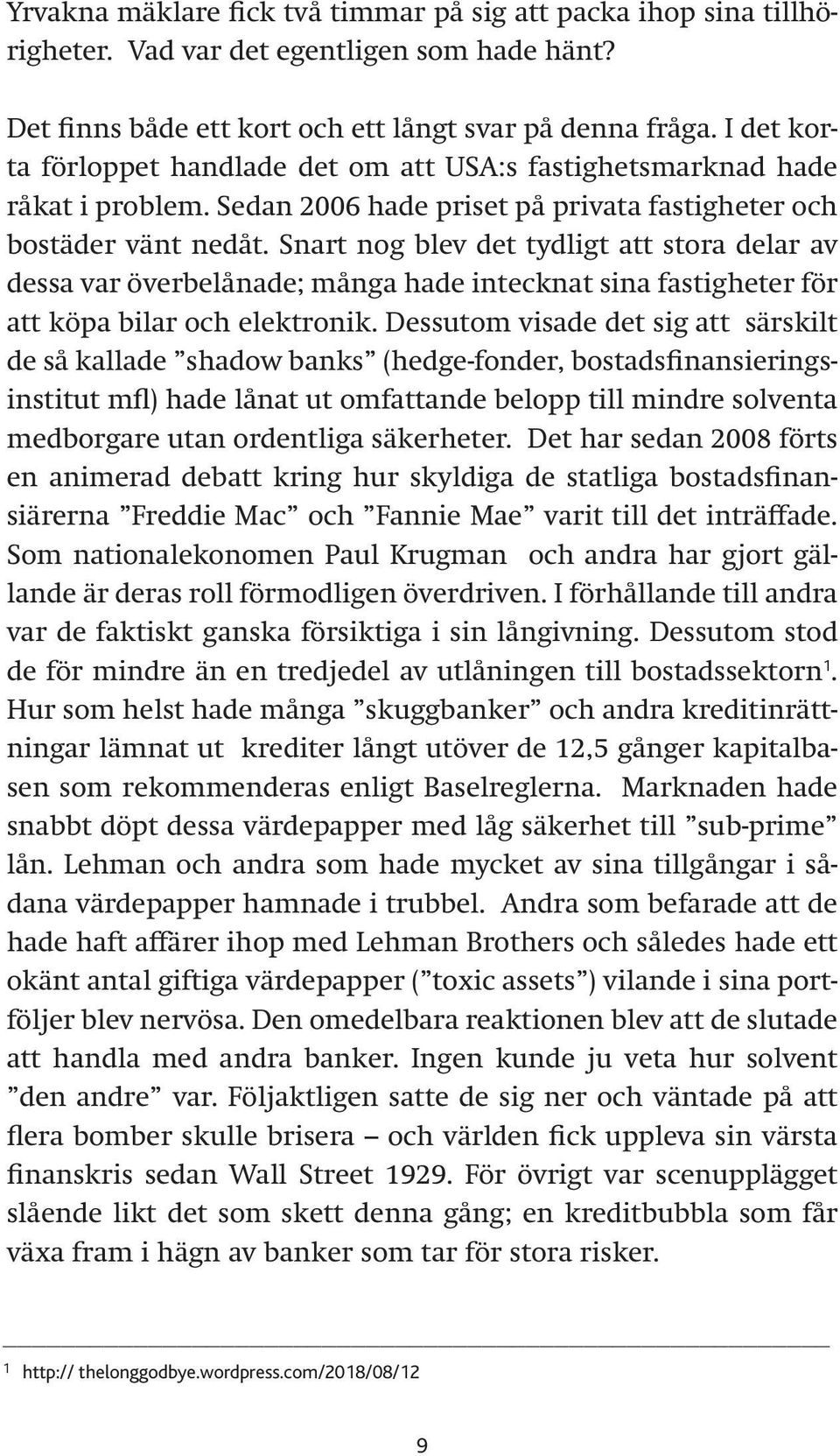 Snart nog blev det tydligt att stora delar av dessa var överbelånade; många hade intecknat sina fastigheter för att köpa bilar och elektronik.