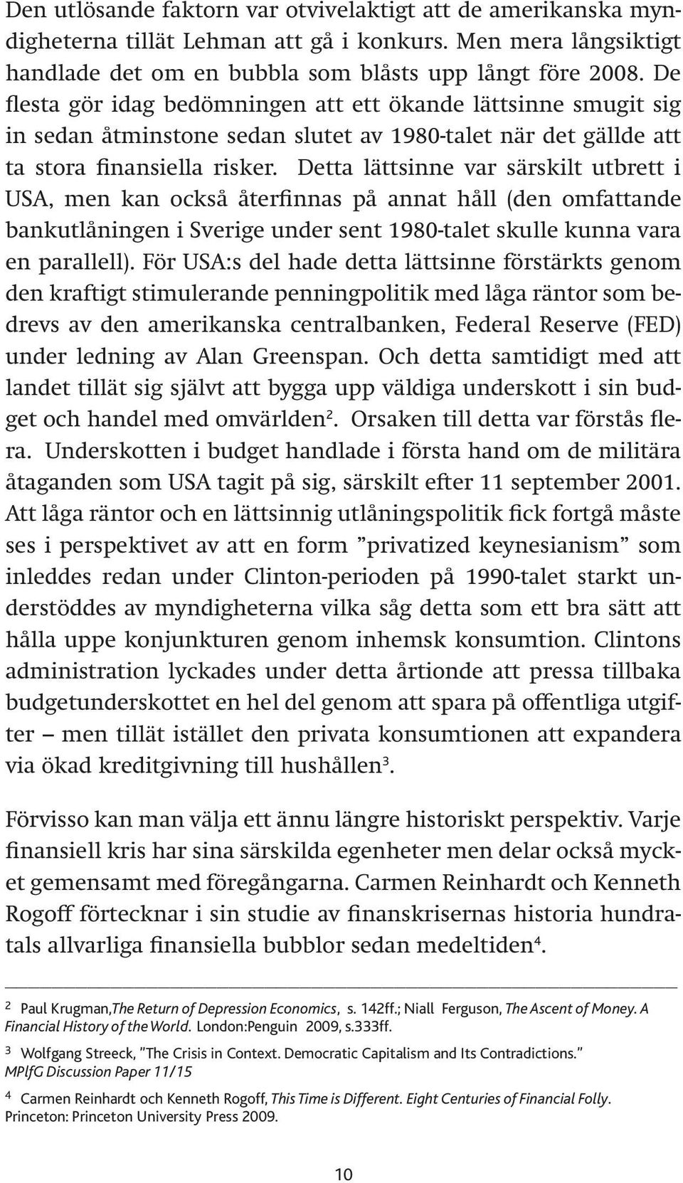 Detta lättsinne var särskilt utbrett i USA, men kan också återfinnas på annat håll (den omfattande bankutlåningen i Sverige under sent 1980-talet skulle kunna vara en parallell).