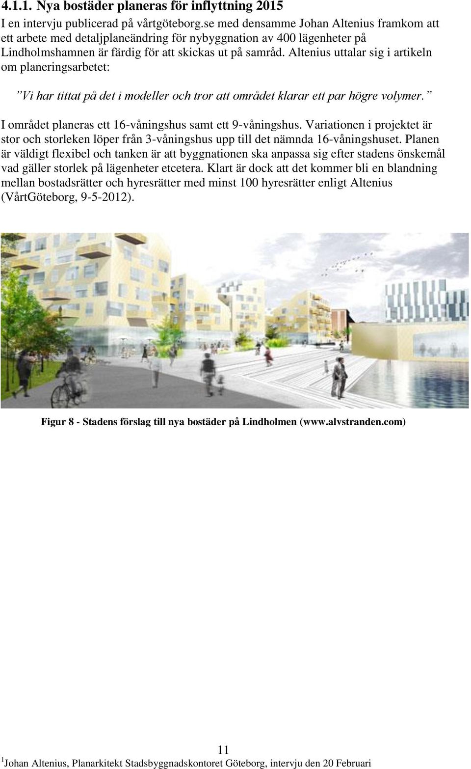 Altenius uttalar sig i artikeln om planeringsarbetet: Vi har tittat på det i modeller och tror att området klarar ett par högre volymer. I området planeras ett 16-våningshus samt ett 9-våningshus.