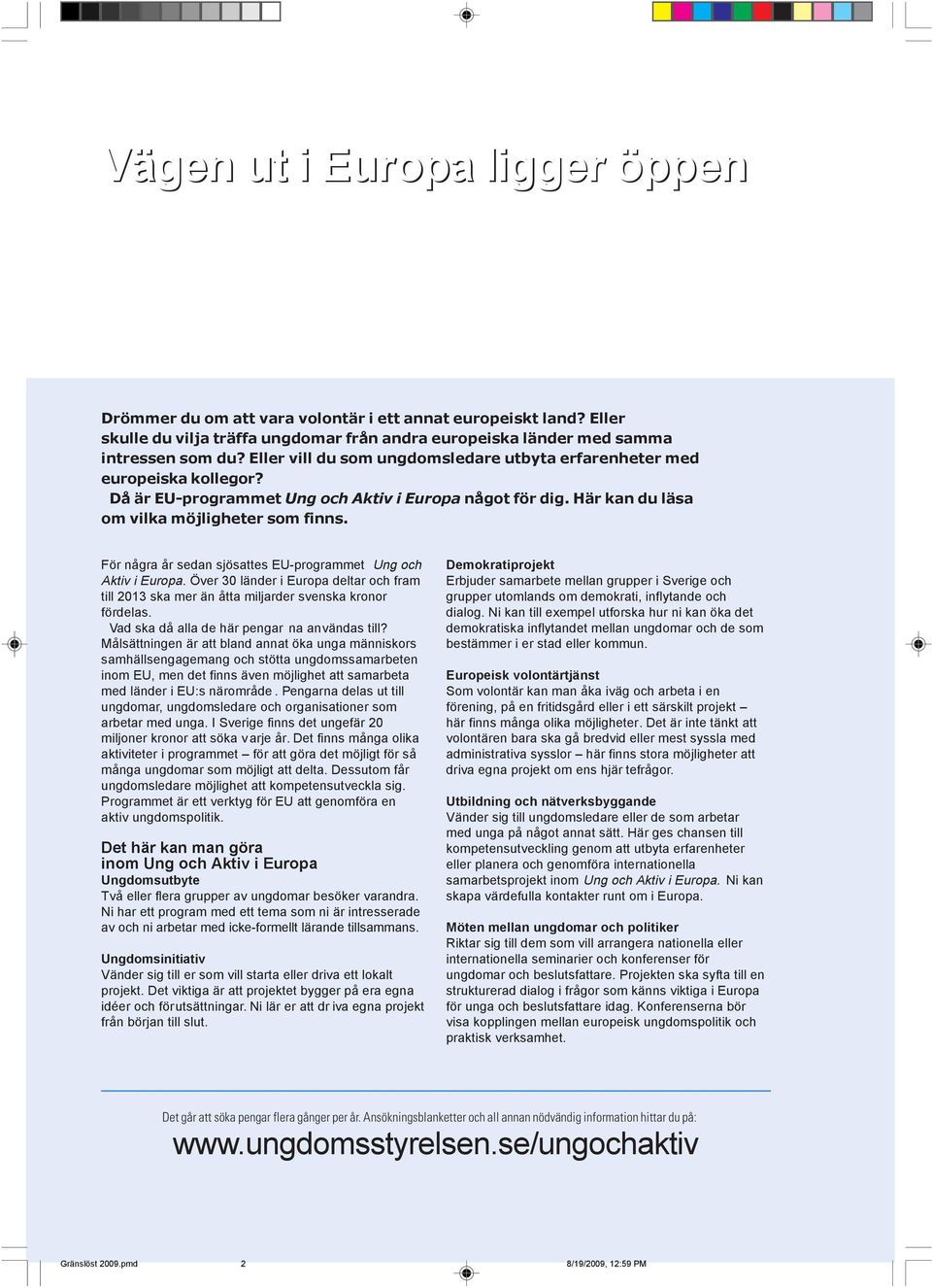 För några år sedan sjösattes EU-programmet Ung och Aktiv i Europa. Över 30 länder i Europa deltar och fram till 2013 ska mer än åtta miljarder svenska kronor fördelas.