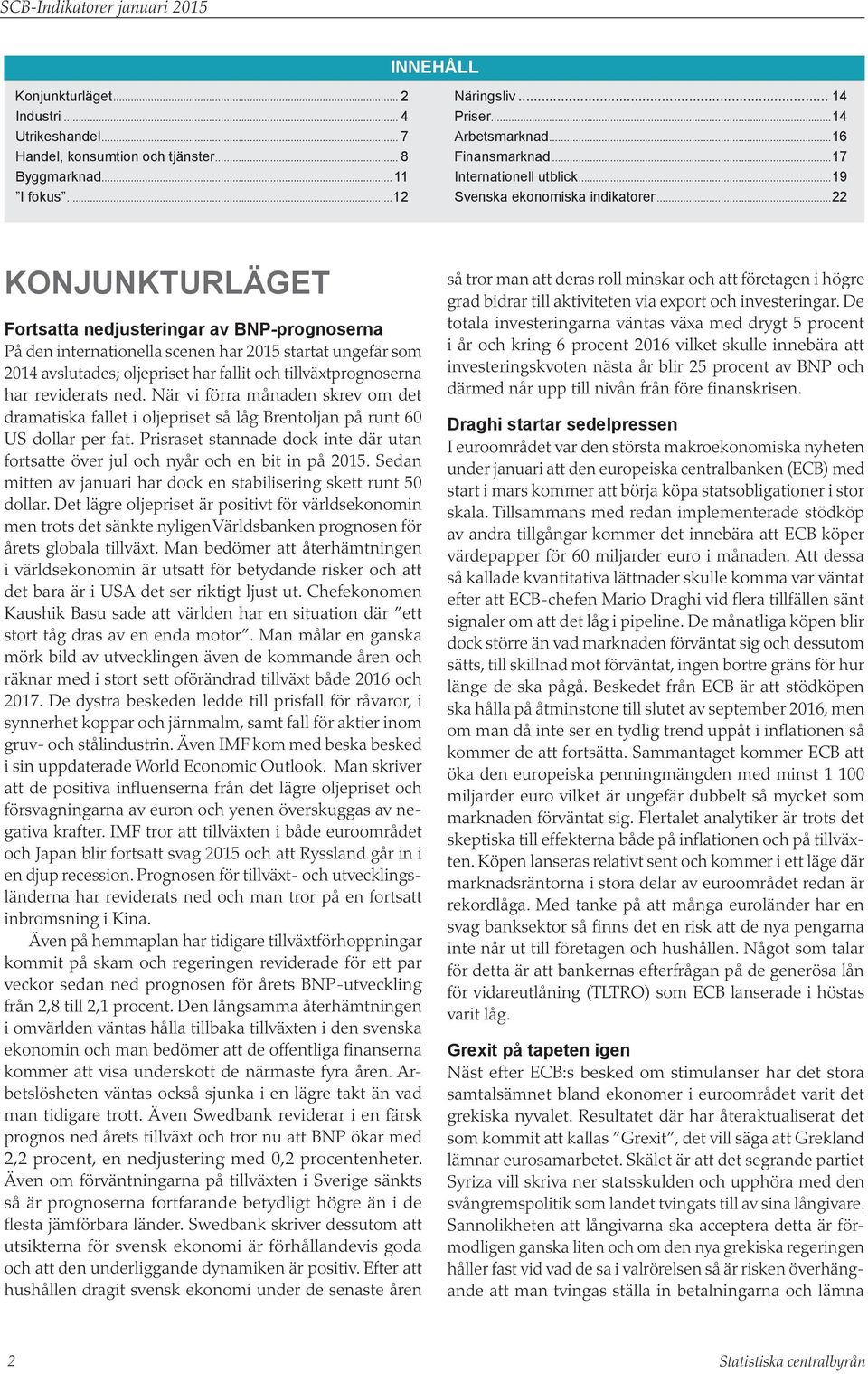 ..22 Konjunkturläget Fortsatta nedjusteringar av BNP-prognoserna På den internationella scenen har 215 startat ungefär som avslutades; oljepriset har fallit och tillväxtprognoserna har reviderats ned.