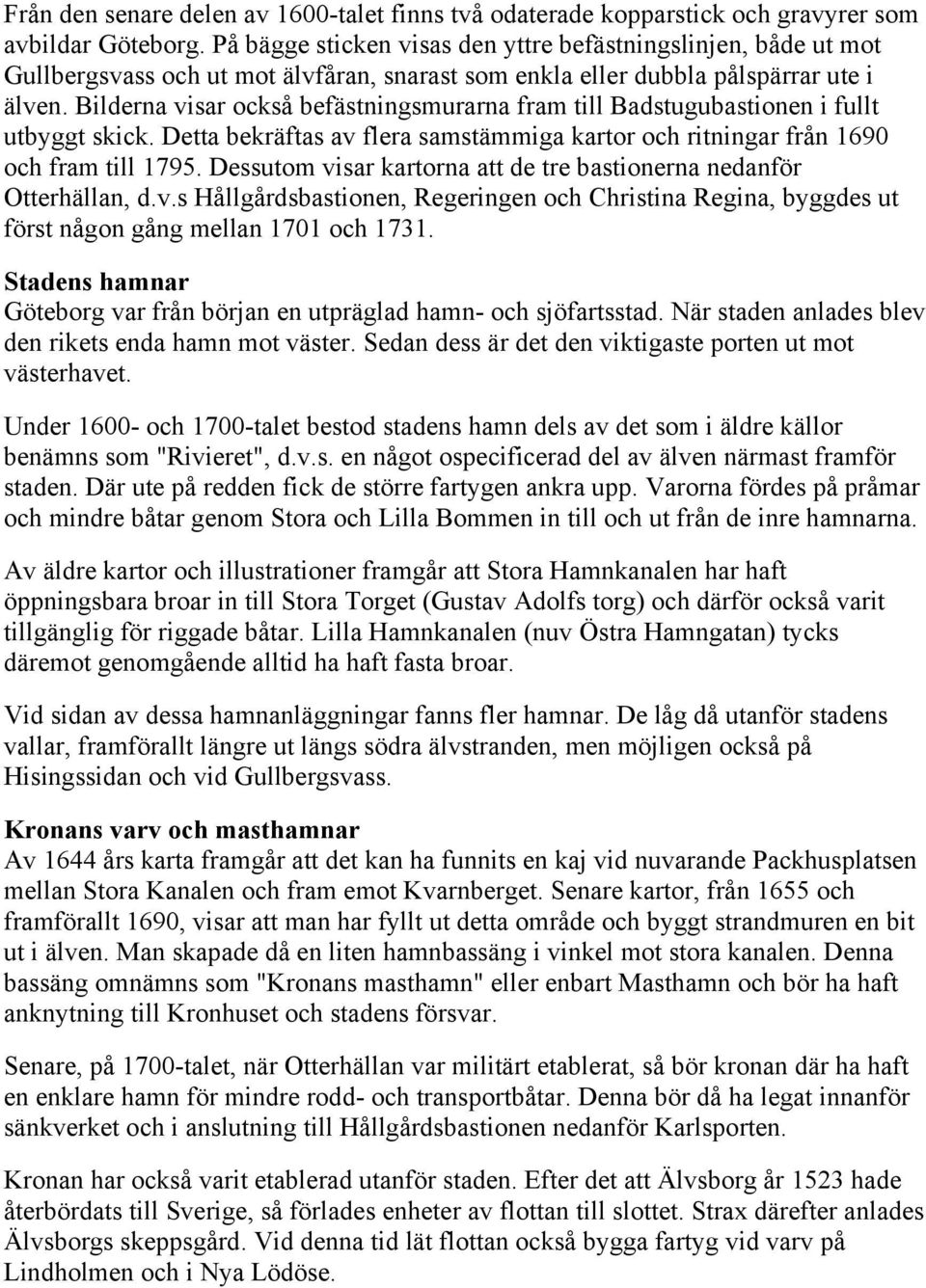 Bilderna visar också befästningsmurarna fram till Badstugubastionen i fullt utbyggt skick. Detta bekräftas av flera samstämmiga kartor och ritningar från 1690 och fram till 1795.