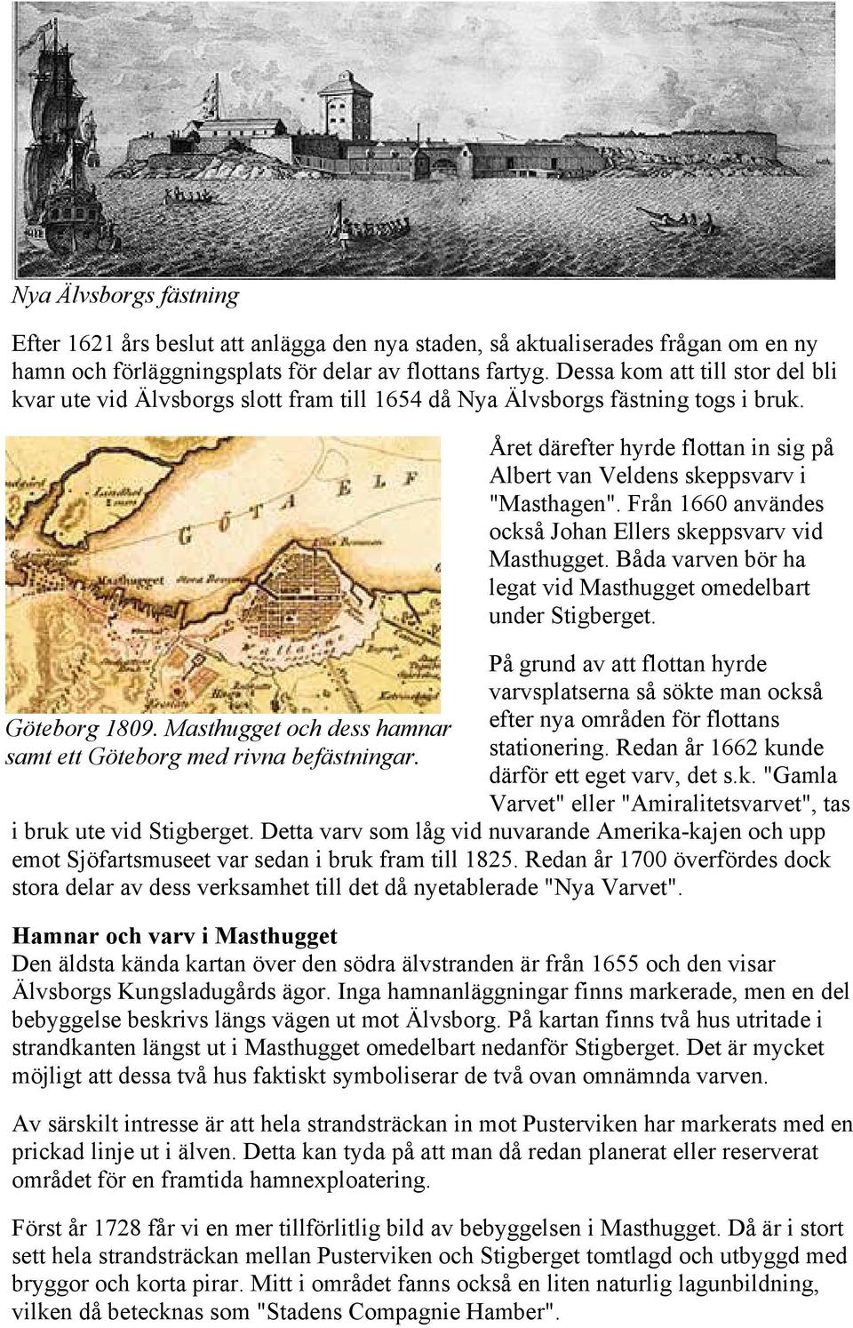 Från 1660 användes också Johan Ellers skeppsvarv vid Masthugget. Båda varven bör ha legat vid Masthugget omedelbart under Stigberget.