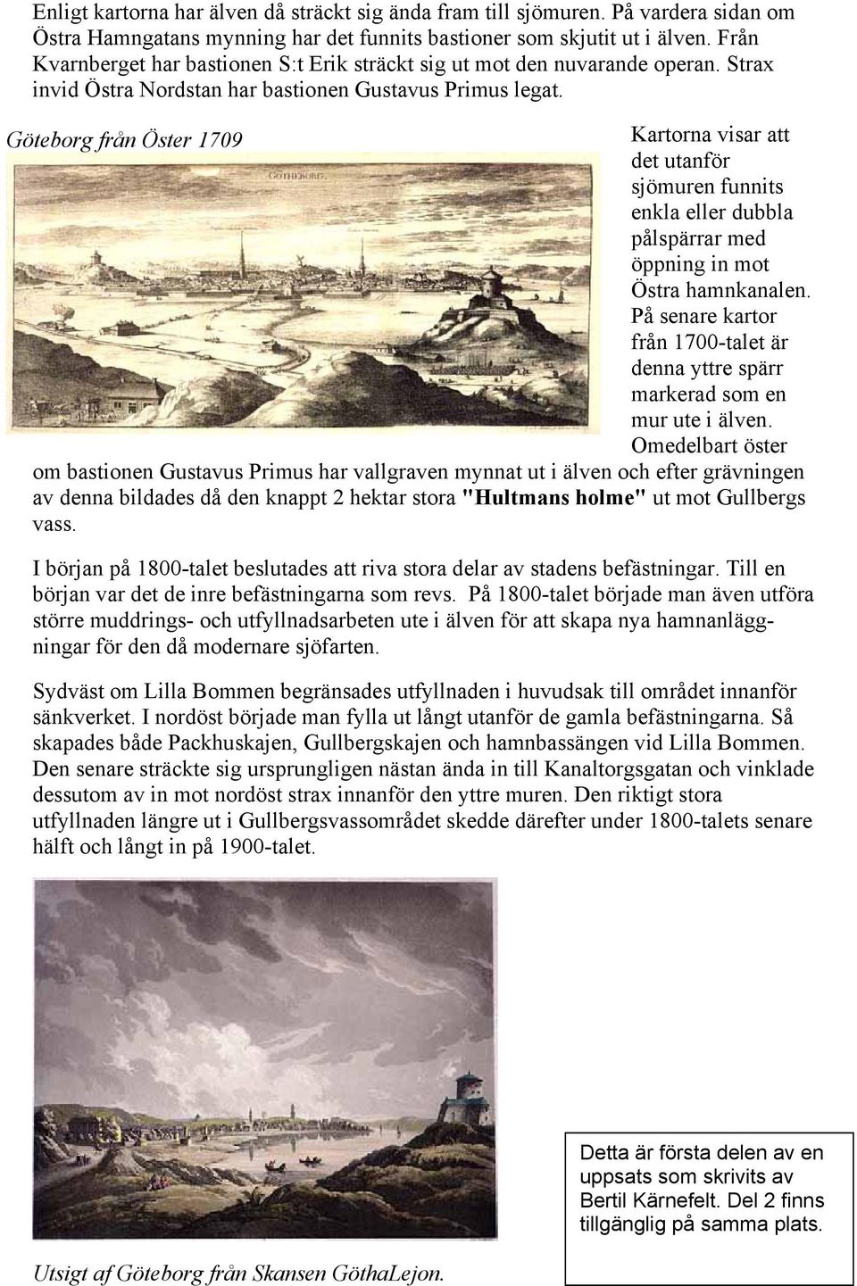 Göteborg från Öster 1709 Kartorna visar att det utanför sjömuren funnits enkla eller dubbla pålspärrar med öppning in mot Östra hamnkanalen.
