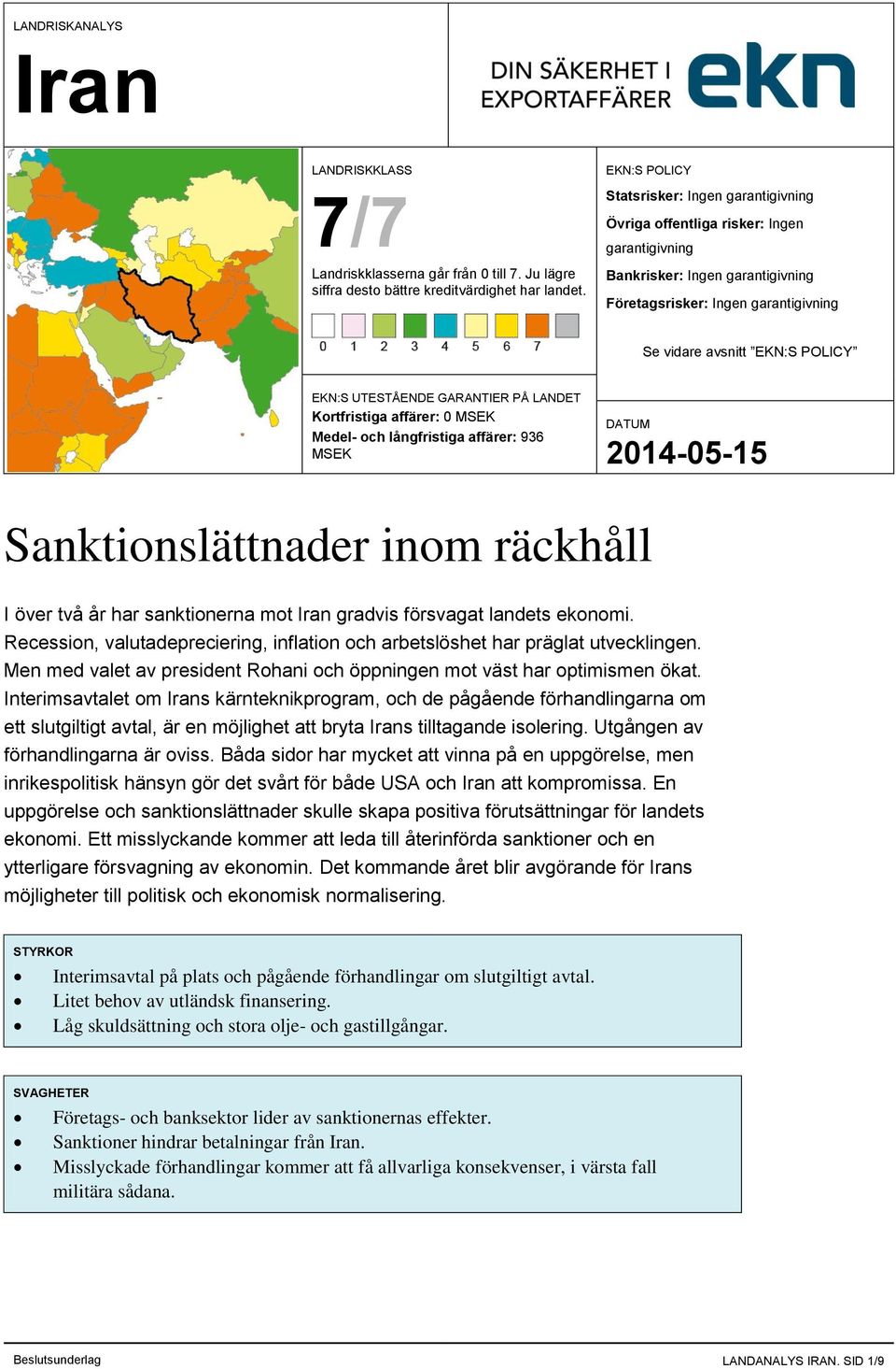 EKN:S UTESTÅENDE GARANTIER PÅ LANDET Kortfristiga affärer: 0 MSEK Medel- och långfristiga affärer: 936 MSEK Sanktionslättnader inom räckhåll I över två år har sanktionerna mot gradvis försvagat