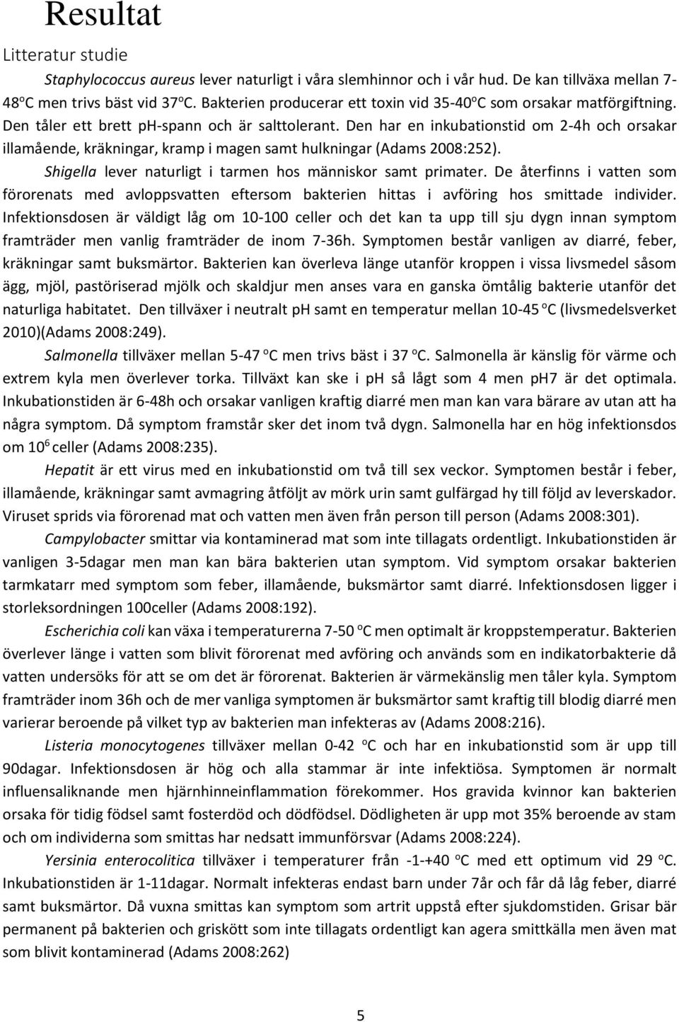 Den har en inkubationstid om 2-4h och orsakar illamående, kräkningar, kramp i magen samt hulkningar (Adams 2008:252). Shigella lever naturligt i tarmen hos människor samt primater.