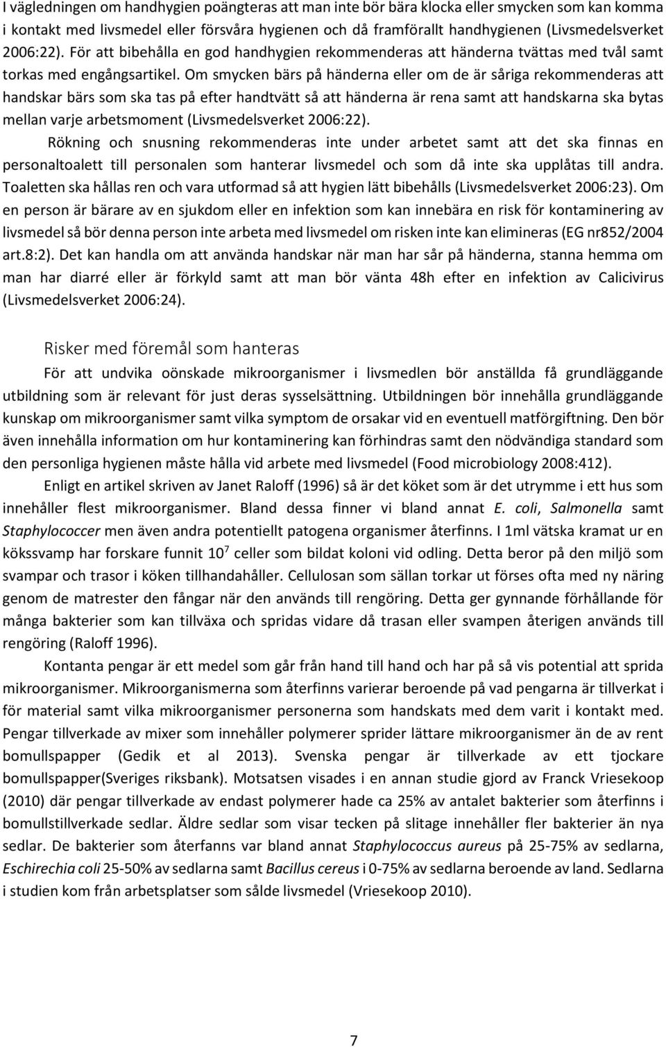 Om smycken bärs på händerna eller om de är såriga rekommenderas att handskar bärs som ska tas på efter handtvätt så att händerna är rena samt att handskarna ska bytas mellan varje arbetsmoment